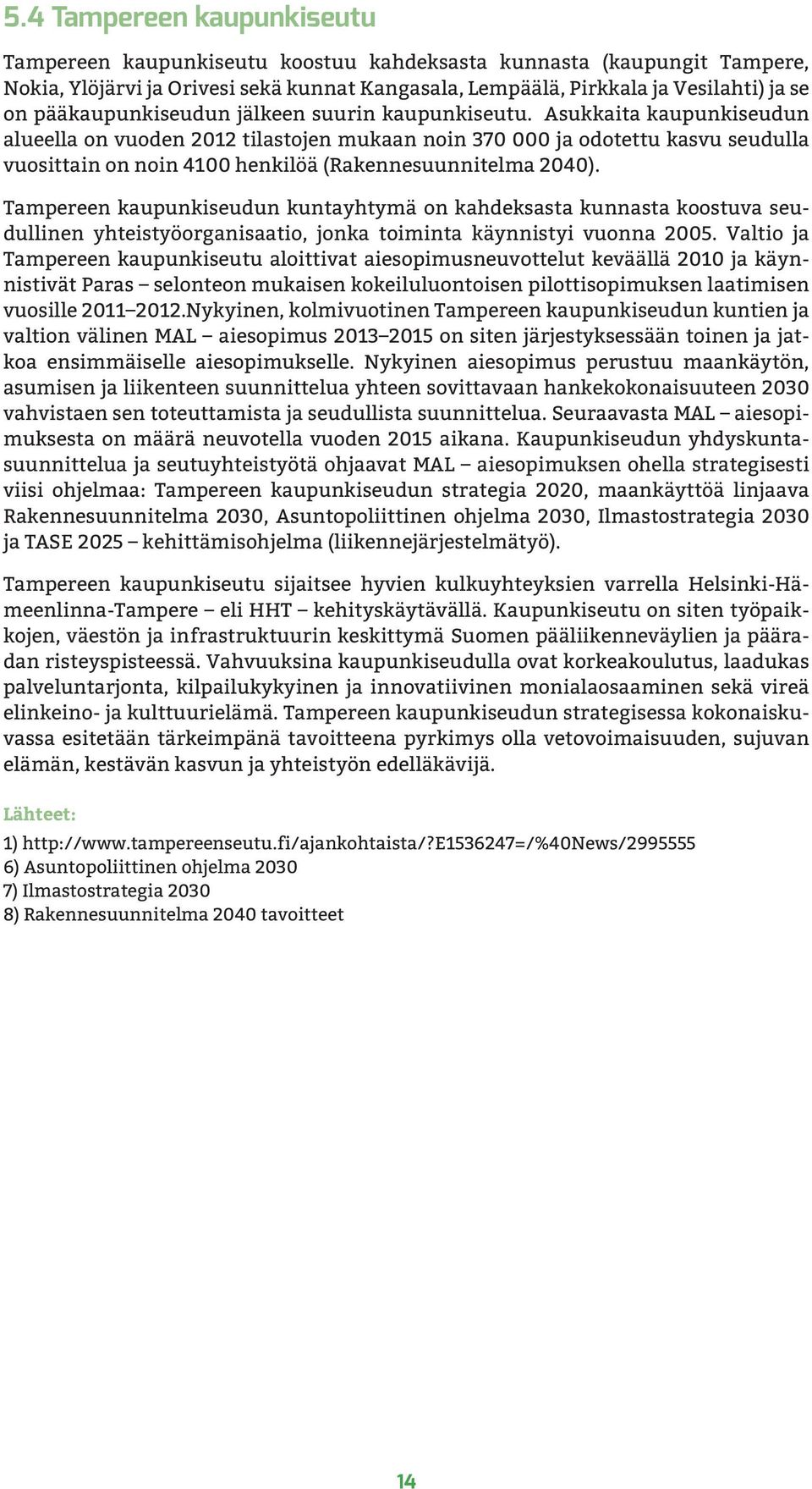 Asukkaita kaupunkiseudun alueella on vuoden 2012 tilastojen mukaan noin 370 000 ja odotettu kasvu seudulla vuosittain on noin 4100 henkilöä (Rakennesuunnitelma 2040).