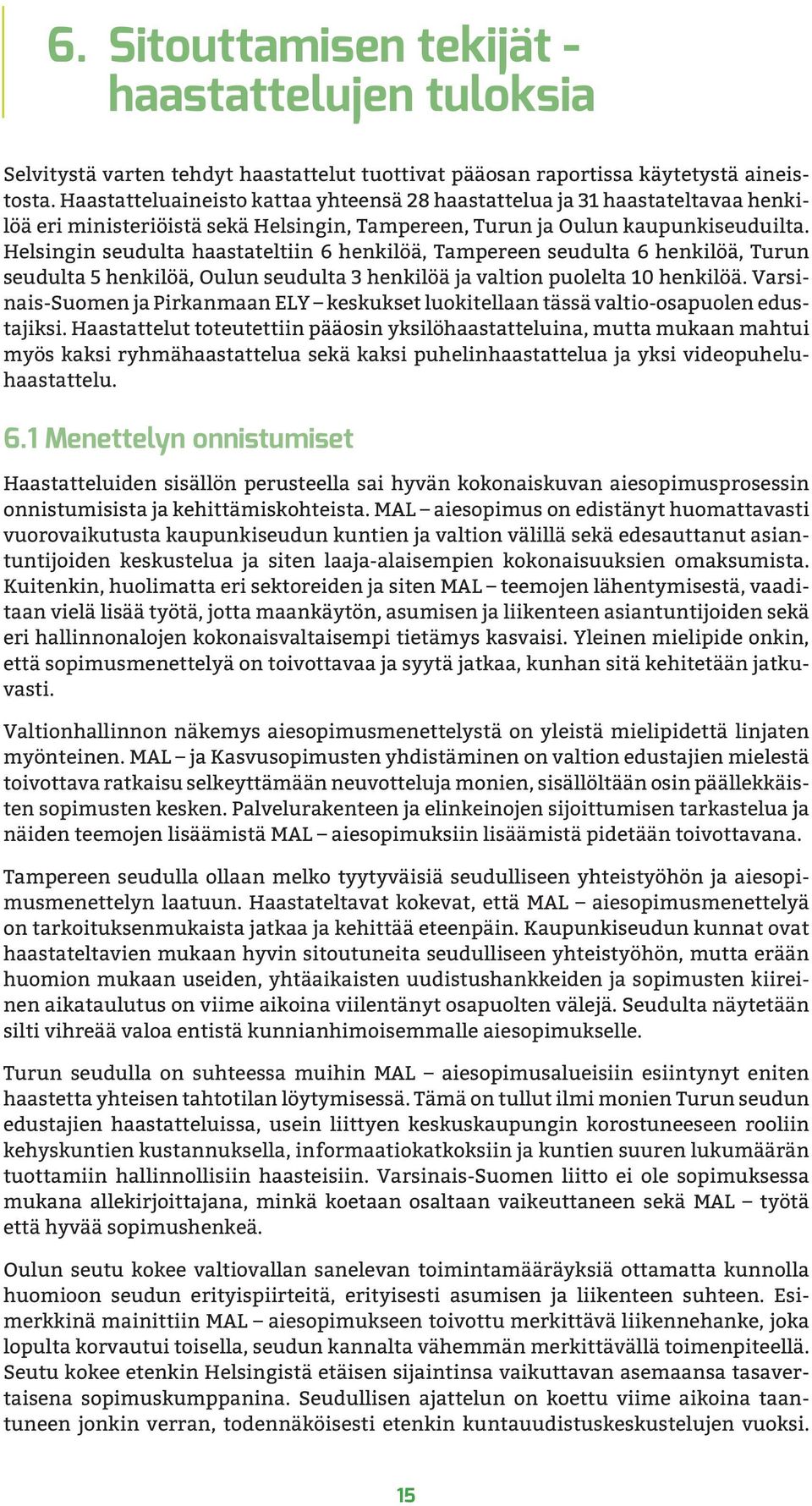 Helsingin seudulta haastateltiin 6 henkilöä, Tampereen seudulta 6 henkilöä, Turun seudulta 5 henkilöä, Oulun seudulta 3 henkilöä ja valtion puolelta 10 henkilöä.