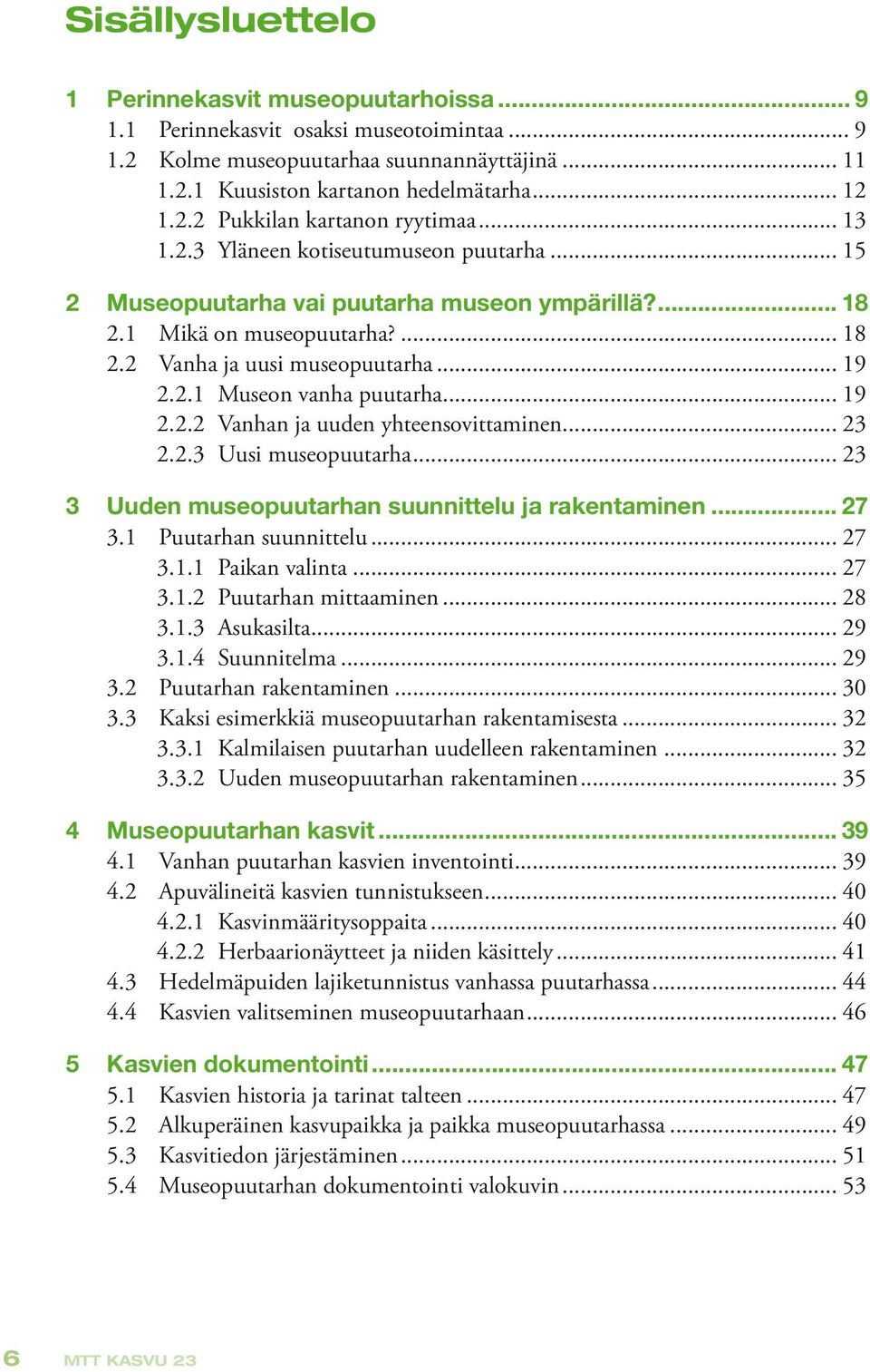 .. 19 2.2.2 Vanhan ja uuden yhteensovittaminen... 23 2.2.3 Uusi museopuutarha... 23 3 Uuden museopuutarhan suunnittelu ja rakentaminen... 27 3.1 Puutarhan suunnittelu... 27 3.1.1 Paikan valinta... 27 3.1.2 Puutarhan mittaaminen.