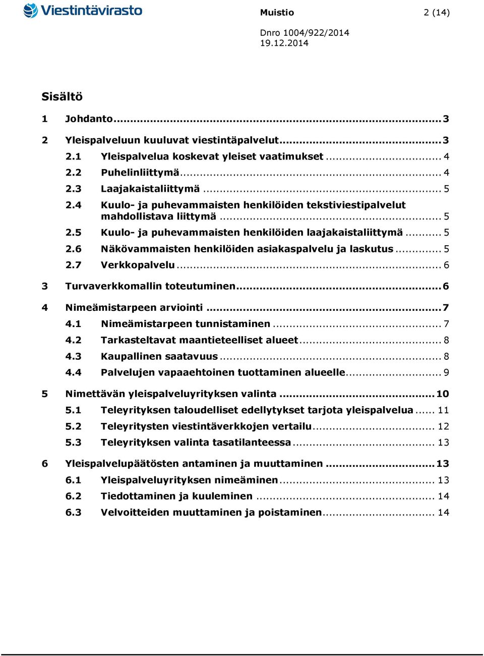 .. 5 2.7 Verkkopalvelu... 6 3 Turvaverkkomallin toteutuminen... 6 4 Nimeämistarpeen arviointi... 7 4.1 Nimeämistarpeen tunnistaminen... 7 4.2 Tarkasteltavat maantieteelliset alueet... 8 4.