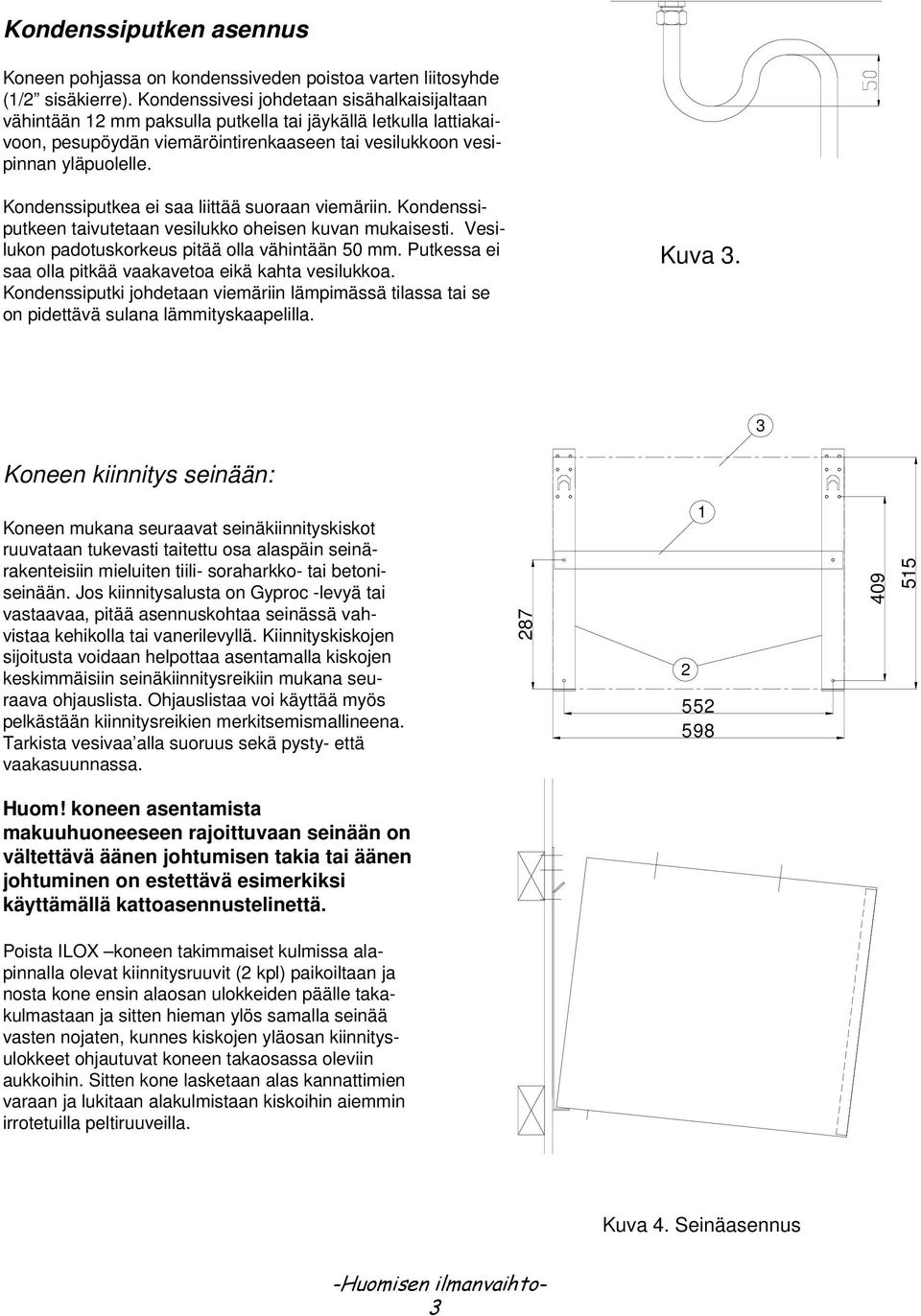 Kondenssiputkea ei saa liittää suoraan viemäriin. Kondenssiputkeen taivutetaan vesilukko oheisen kuvan mukaisesti. Vesilukon padotuskorkeus pitää olla vähintään 50 mm.