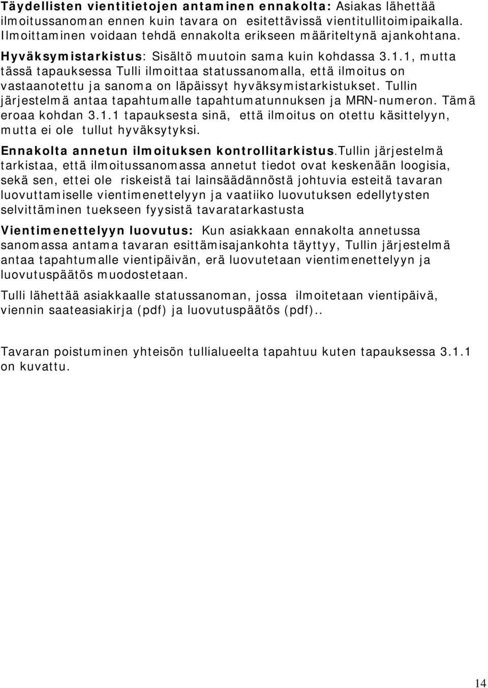 1, mutta tässä tapauksessa Tulli ilmoittaa statussanomalla, että ilmoitus on vastaanotettu ja sanoma on läpäissyt hyväksymistarkistukset.