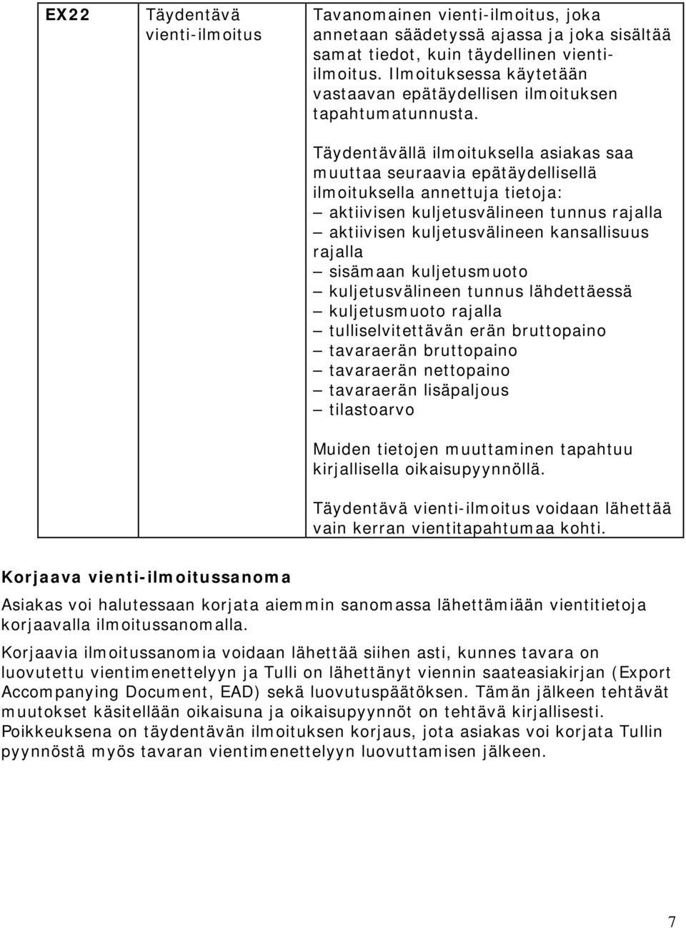 Täydentävällä ilmoituksella asiakas saa muuttaa seuraavia epätäydellisellä ilmoituksella annettuja tietoja: aktiivisen kuljetusvälineen tunnus rajalla aktiivisen kuljetusvälineen kansallisuus rajalla