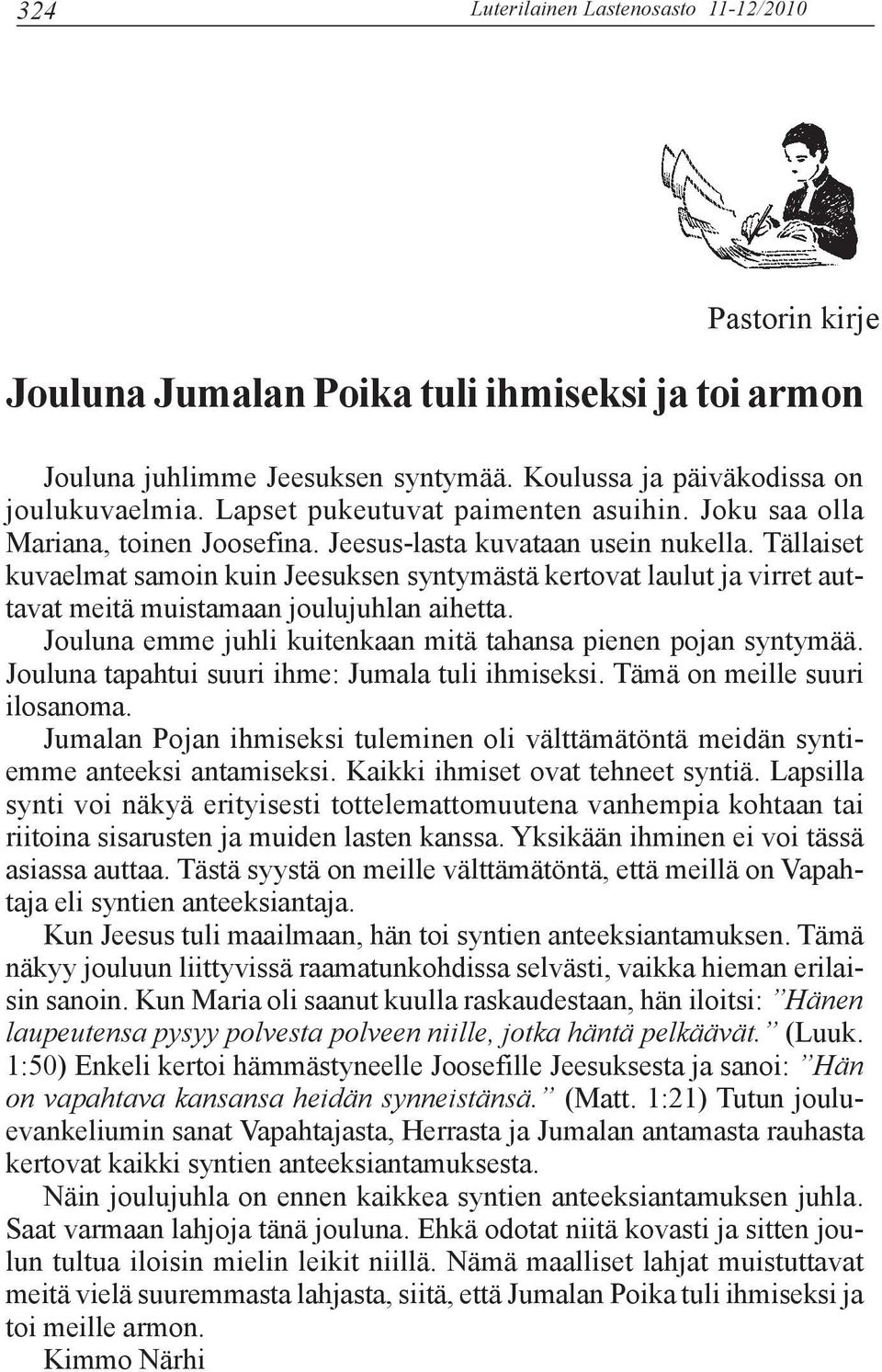 Tällaiset kuvaelmat samoin kuin Jeesuksen syntymästä kertovat laulut ja virret auttavat meitä muistamaan joulujuhlan aihetta. Jouluna emme juhli kuitenkaan mitä tahansa pienen pojan syntymää.