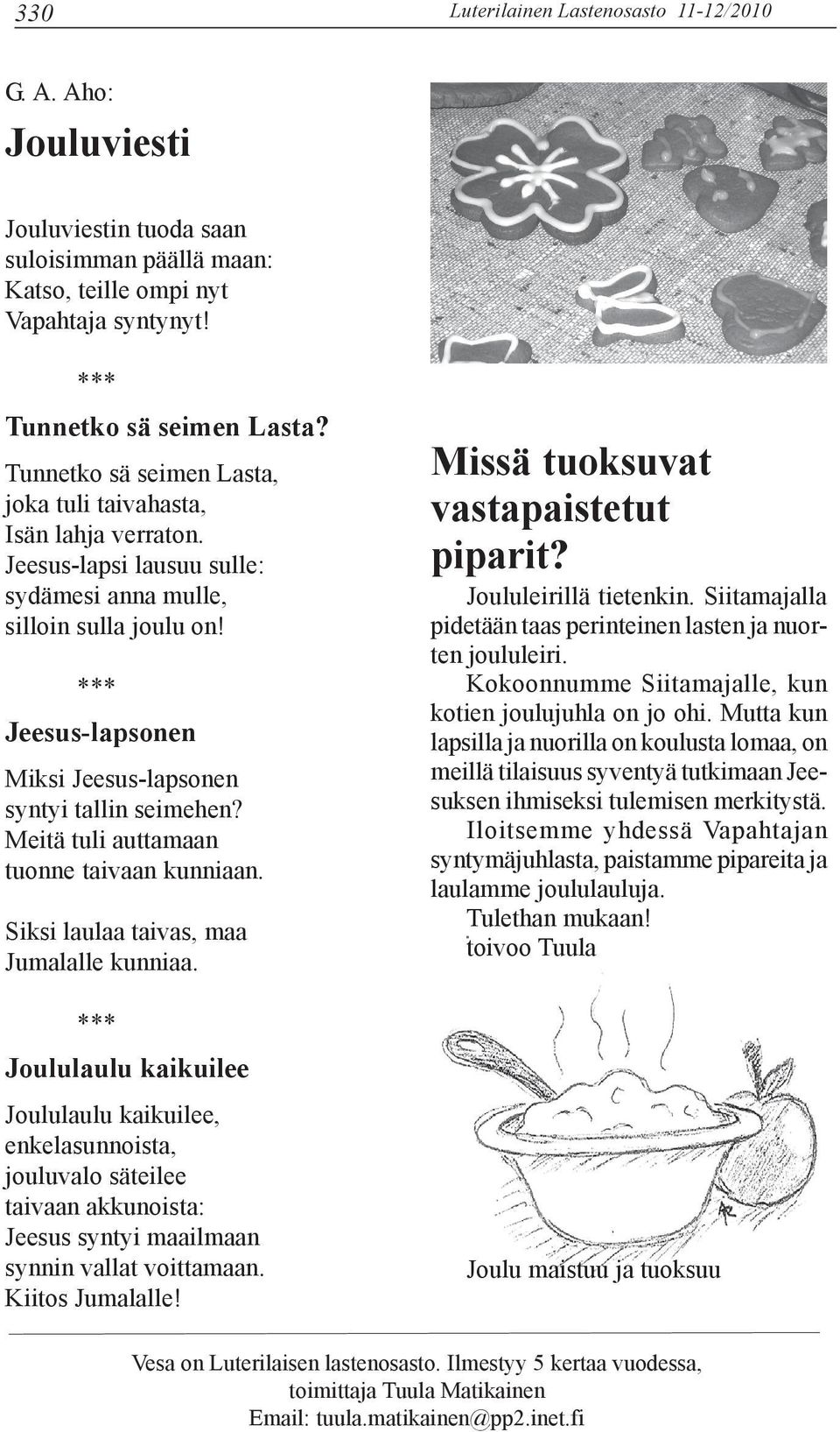 *** Jeesus-lapsonen Miksi Jeesus-lapsonen syntyi tallin seimehen? Meitä tuli auttamaan tuonne taivaan kunniaan. Siksi laulaa taivas, maa Jumalalle kunniaa. Missä tuoksuvat vastapaistetut piparit?