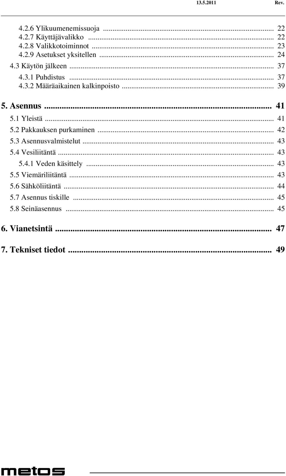 1 Yleistä... 41 5.2 Pakkauksen purkaminen... 42 5.3 Asennusvalmistelut... 43 5.4 Vesiliitäntä... 43 5.4.1 Veden käsittely... 43 5.5 Viemäriliitäntä.