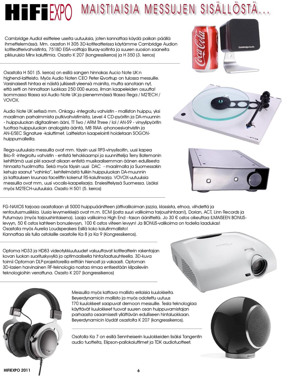 Osasto K 207 (kongressikerros) ja H 350 (3. kerros) Osastolla H 501 (5. kerros) on esillä sangen hinnakas Aucio Note UK:n highend-laitteisto. Myös Audio Noten CEO Peter Qvortrup on tulossa messuille.