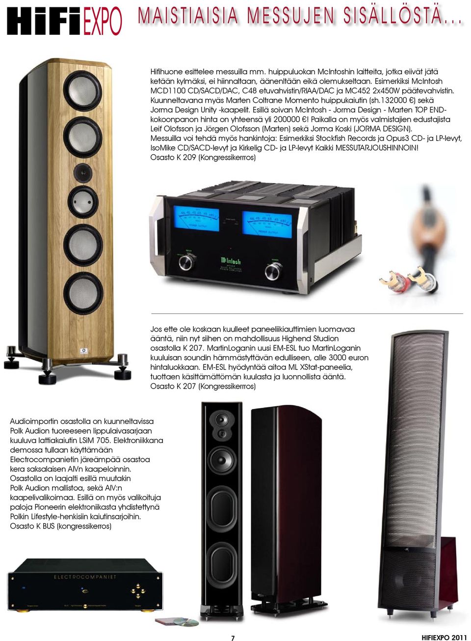 Esimerkiksi McIntosh MCD1100 CD/SACD/DAC, C48 etuvahvistin/riaa/dac ja MC452 2x450W päätevahvistin. Kuunneltavana myäs Marten Coltrane Momento huippukaiutin (sh.