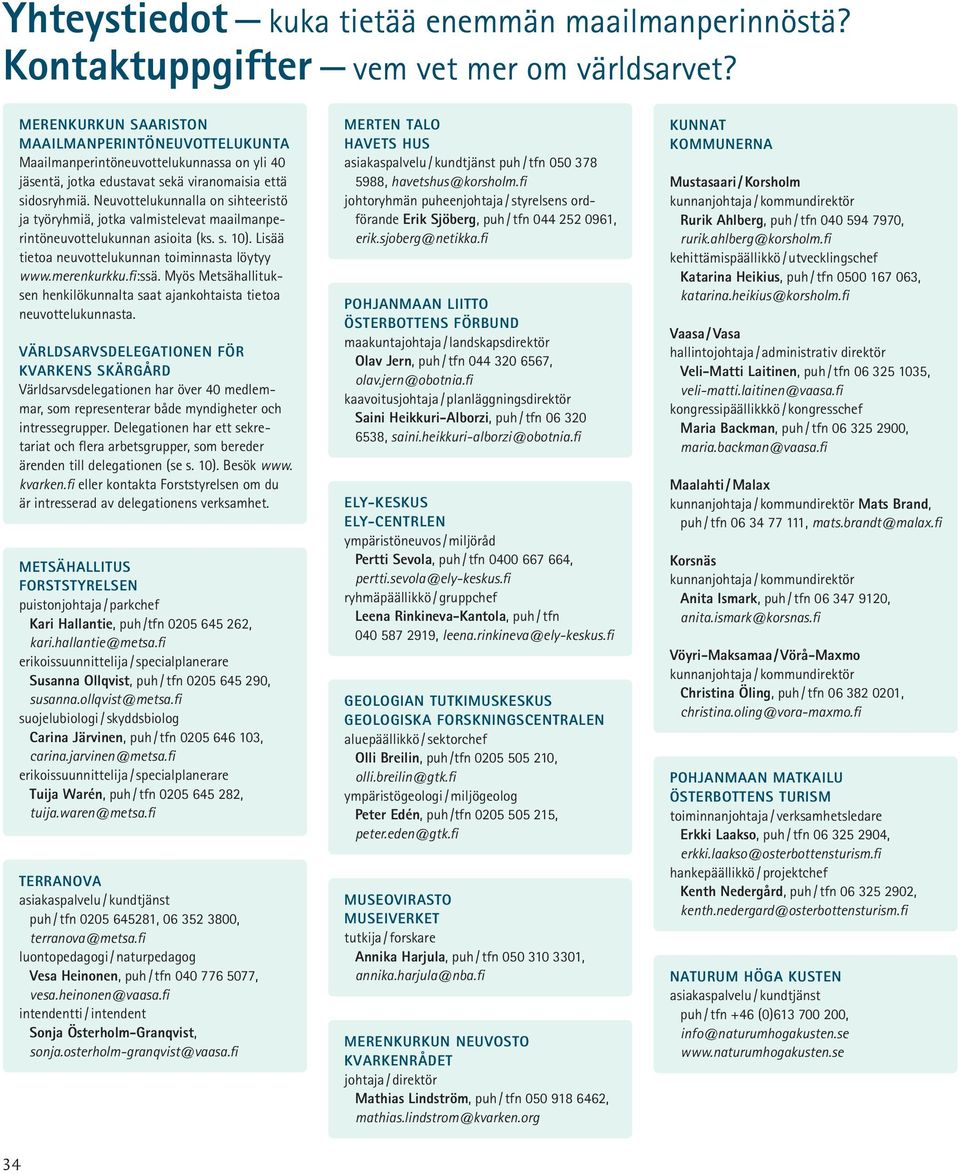 Neuvottelukunnalla on sihteeristö ja työryhmiä, jotka valmistelevat maailmanperintöneuvottelukunnan asioita (ks. s. 10). Lisää tietoa neuvottelukunnan toiminnasta löytyy www.merenkurkku.fi:ssä.