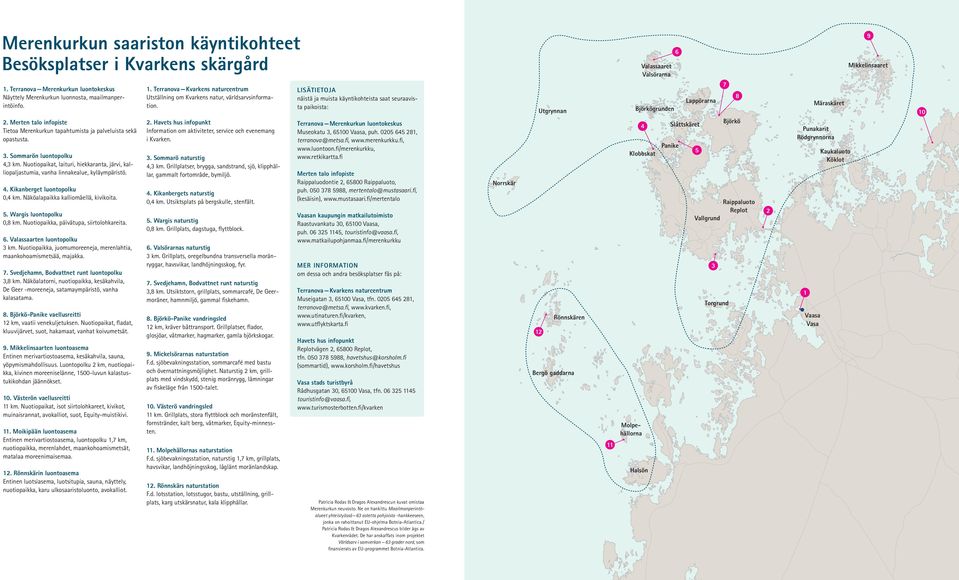 Nuotiopaikat, laituri, hiekkaranta, järvi, kalliopaljastumia, vanha linnakealue, kyläympäristö. 4. Kikanberget luontopolku 0,4 km. Näköalapaikka kalliomäellä, kivikoita. 5. Wargis luontopolku 0,8 km.