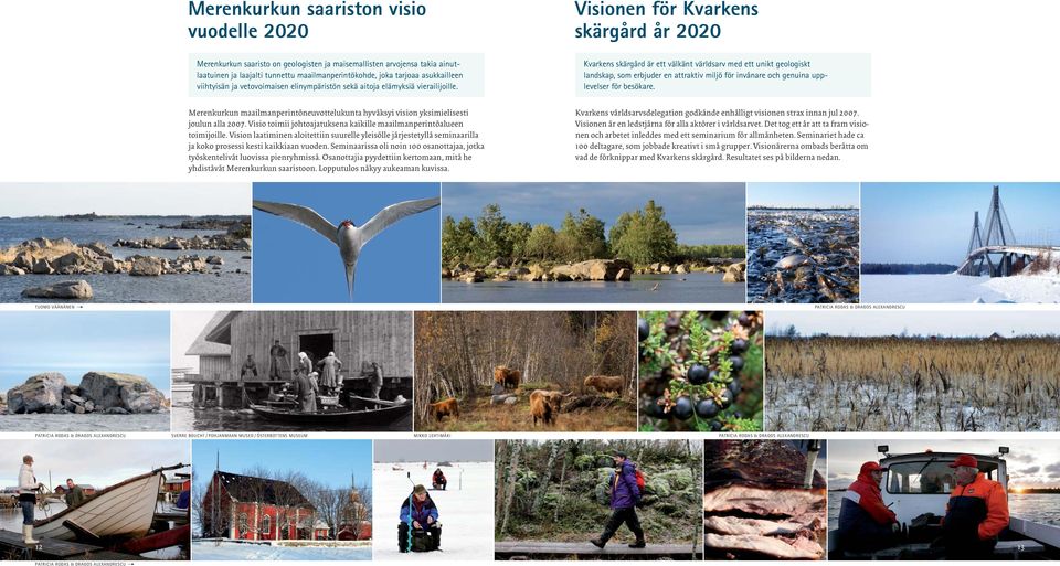 Visionen för Kvarkens skärgård år 2020 Kvarkens skärgård är ett välkänt världsarv med ett unikt geologiskt landskap, som erbjuder en attraktiv miljö för invånare och genuina upplevelser för besökare.