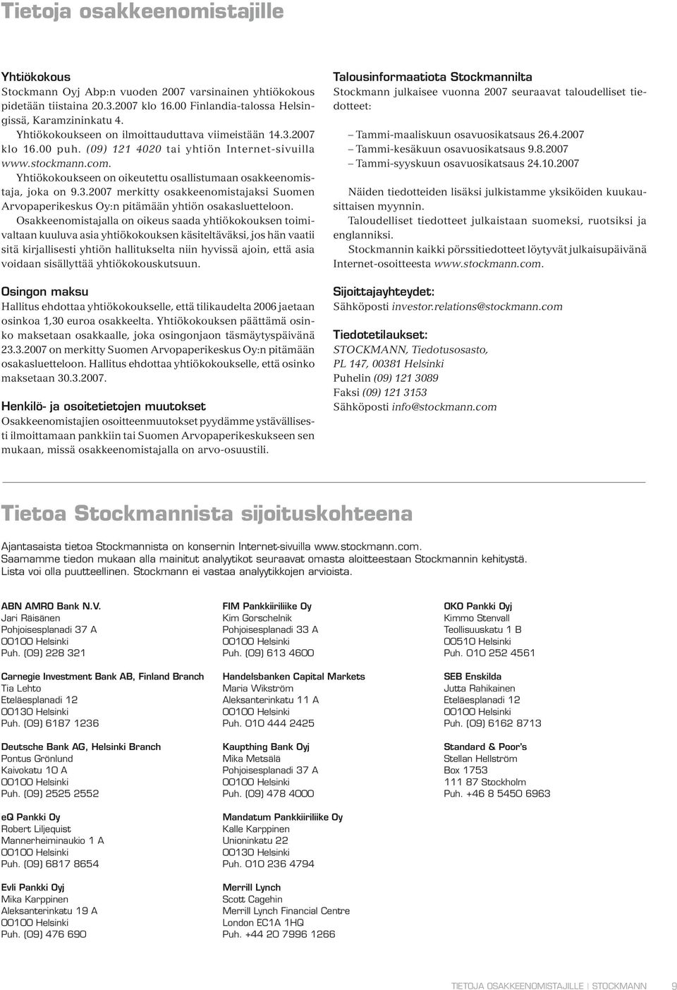 Yhtiökokoukseen on oikeutettu osallistumaan osakkeenomistaja, joka on 9.3.2007 merkitty osakkeenomistajaksi Suomen Arvopaperikeskus Oy:n pitämään yhtiön osakasluetteloon.