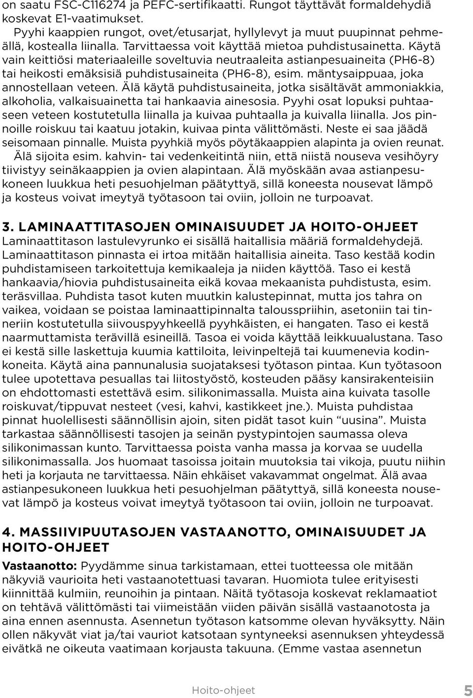 mäntysaippuaa, joka annostellaan veteen. Älä käytä puhdistusaineita, jotka sisältävät ammoniakkia, alkoholia, valkaisuainetta tai hankaavia ainesosia.