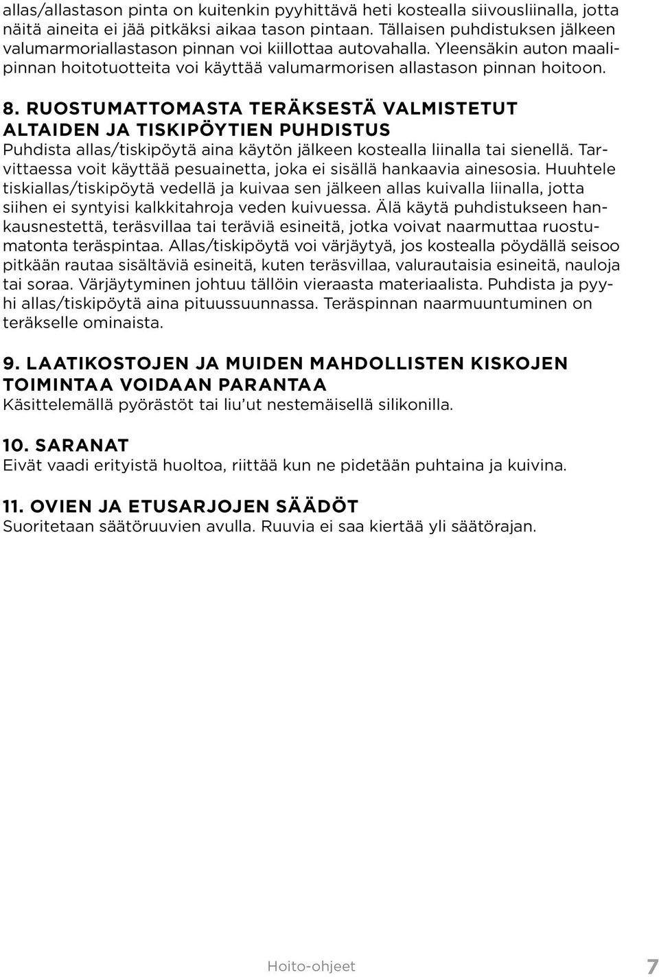 RUOSTUMATTOMASTA TERÄKSESTÄ VALMISTETUT ALTAIDEN ja TISKIPÖYTIEN PUHDISTUS Puhdista allas/tiskipöytä aina käytön jälkeen kostealla liinalla tai sienellä.