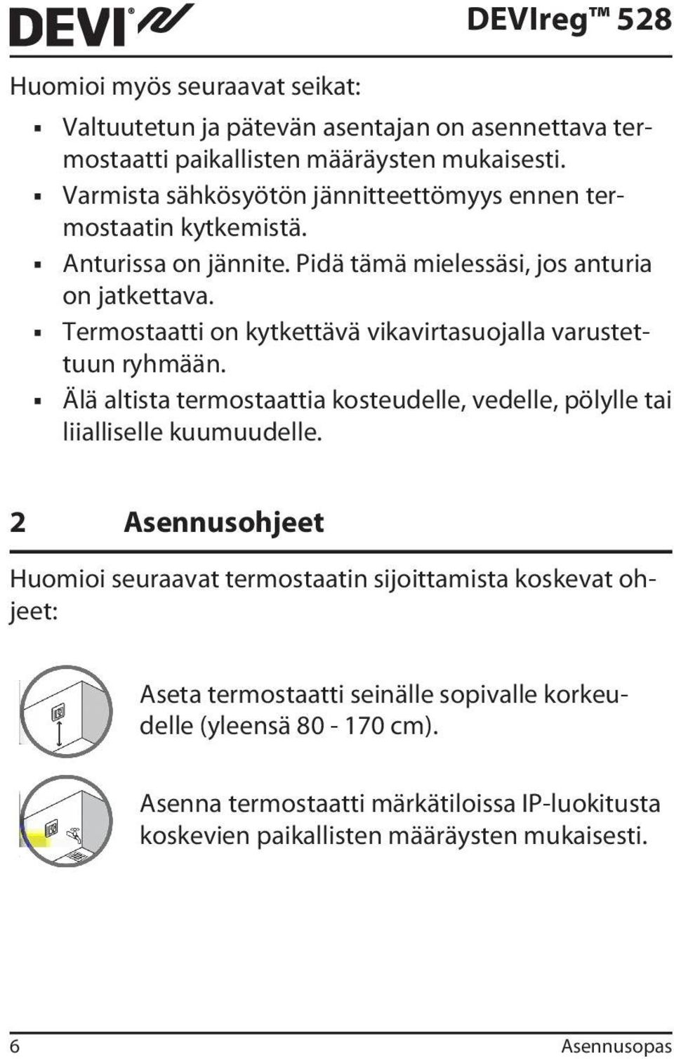 Termostaatti on kytkettävä vikavirtasuojalla varustettuun ryhmään. Älä altista termostaattia kosteudelle, vedelle, pölylle tai liialliselle kuumuudelle.