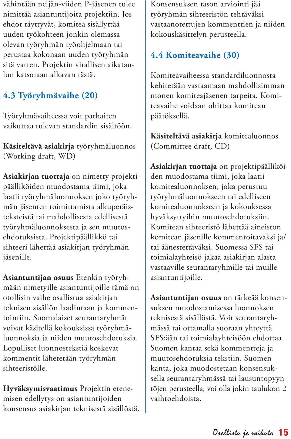 Projektin virallisen aikataulun katsotaan alkavan tästä. 4.3 Työryhmävaihe (20) Työryhmävaiheessa voit parhaiten vaikuttaa tulevan standardin sisältöön.