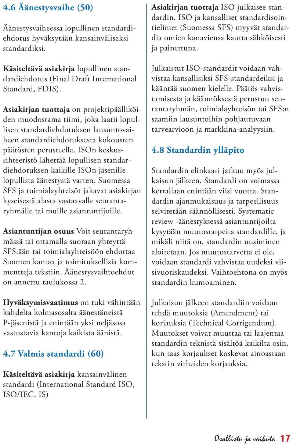 Asiakirjan tuottaja on projektipäälliköiden muodostama tiimi, joka laatii lopullisen standardiehdotuksen lausuntovaiheen standardiehdotuksesta kokousten päätösten perusteella.