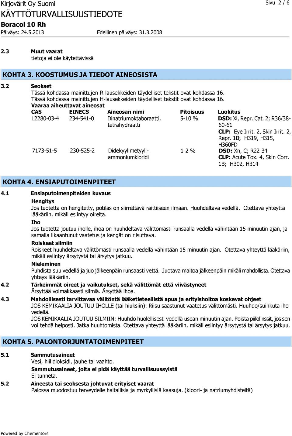 Vaaraa aiheuttavat aineosat CAS EINECS Aineosan nimi Pitoisuus Luokitus 12280-03-4 234-541-0 Dinatriumoktaboraatti, tetrahydraatti 7173-51-5 230-525-2 Didekyylimetyyliammoniumkloridi 5-10 % DSD: Xi,