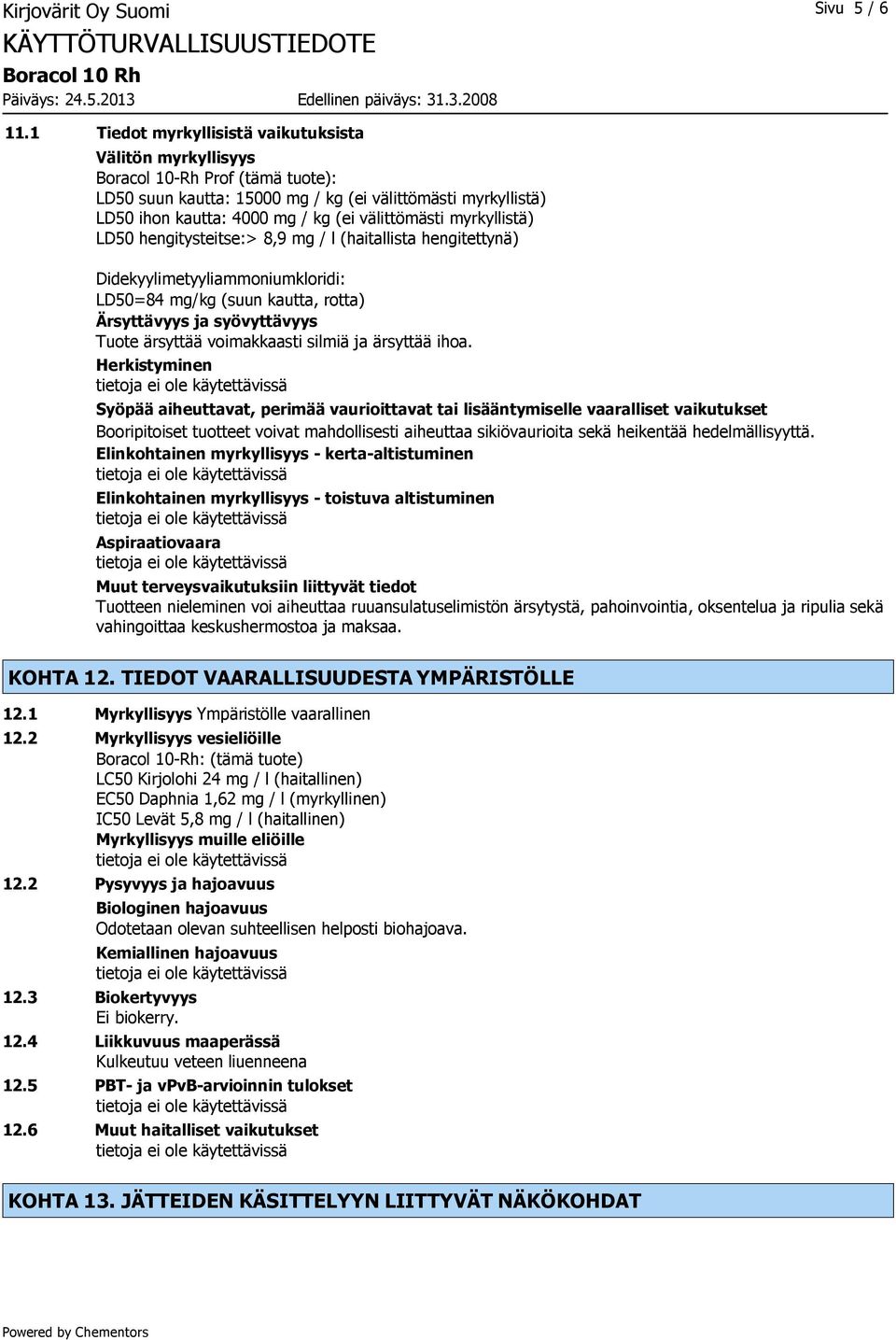 välittömästi myrkyllistä) LD50 hengitysteitse:> 8,9 mg / l (haitallista hengitettynä) Didekyylimetyyliammoniumkloridi: LD50=84 mg/kg (suun kautta, rotta) Ärsyttävyys ja syövyttävyys Tuote ärsyttää