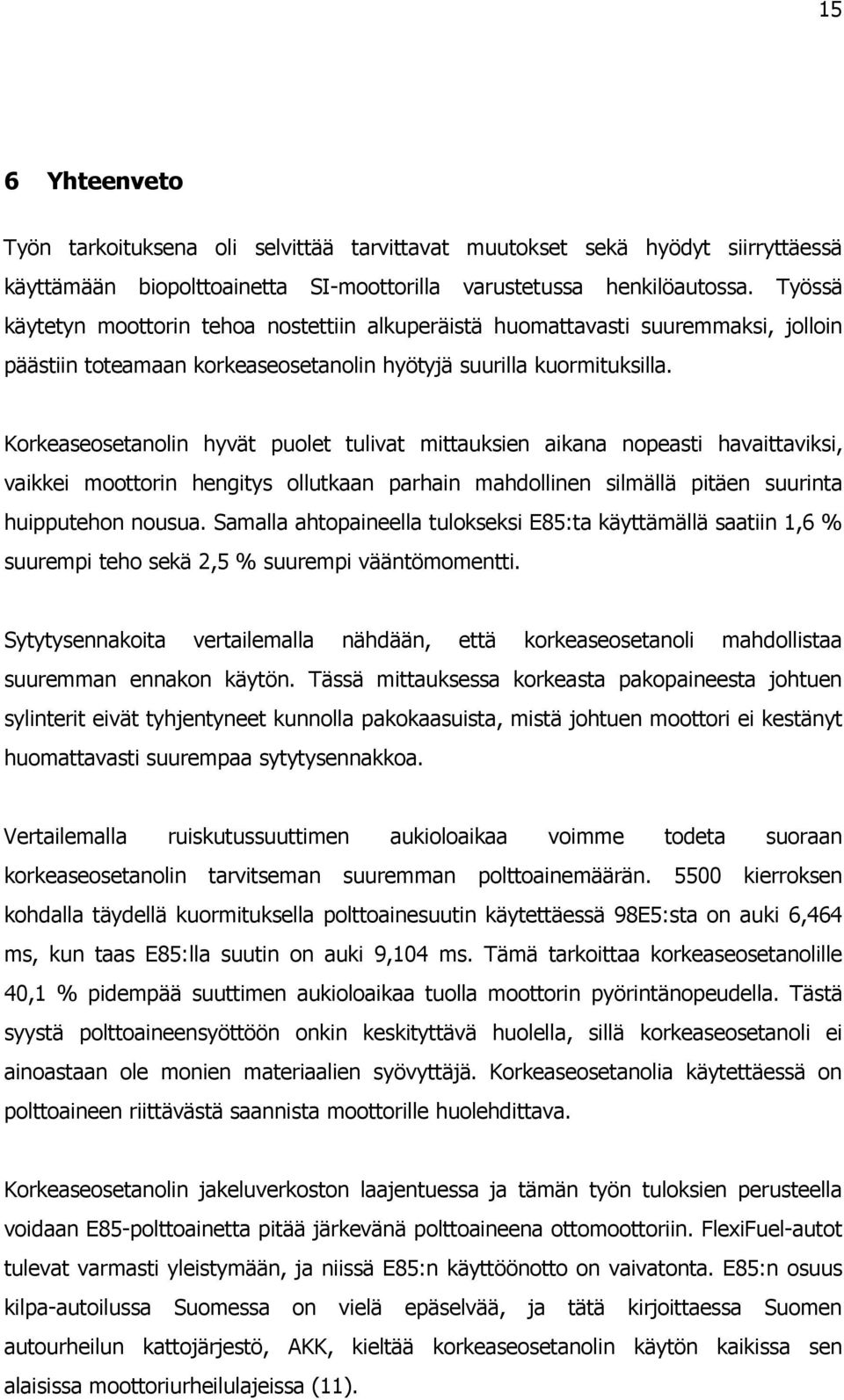 Korkeaseosetanolin hyvät puolet tulivat mittauksien aikana nopeasti havaittaviksi, vaikkei moottorin hengitys ollutkaan parhain mahdollinen silmällä pitäen suurinta huipputehon nousua.