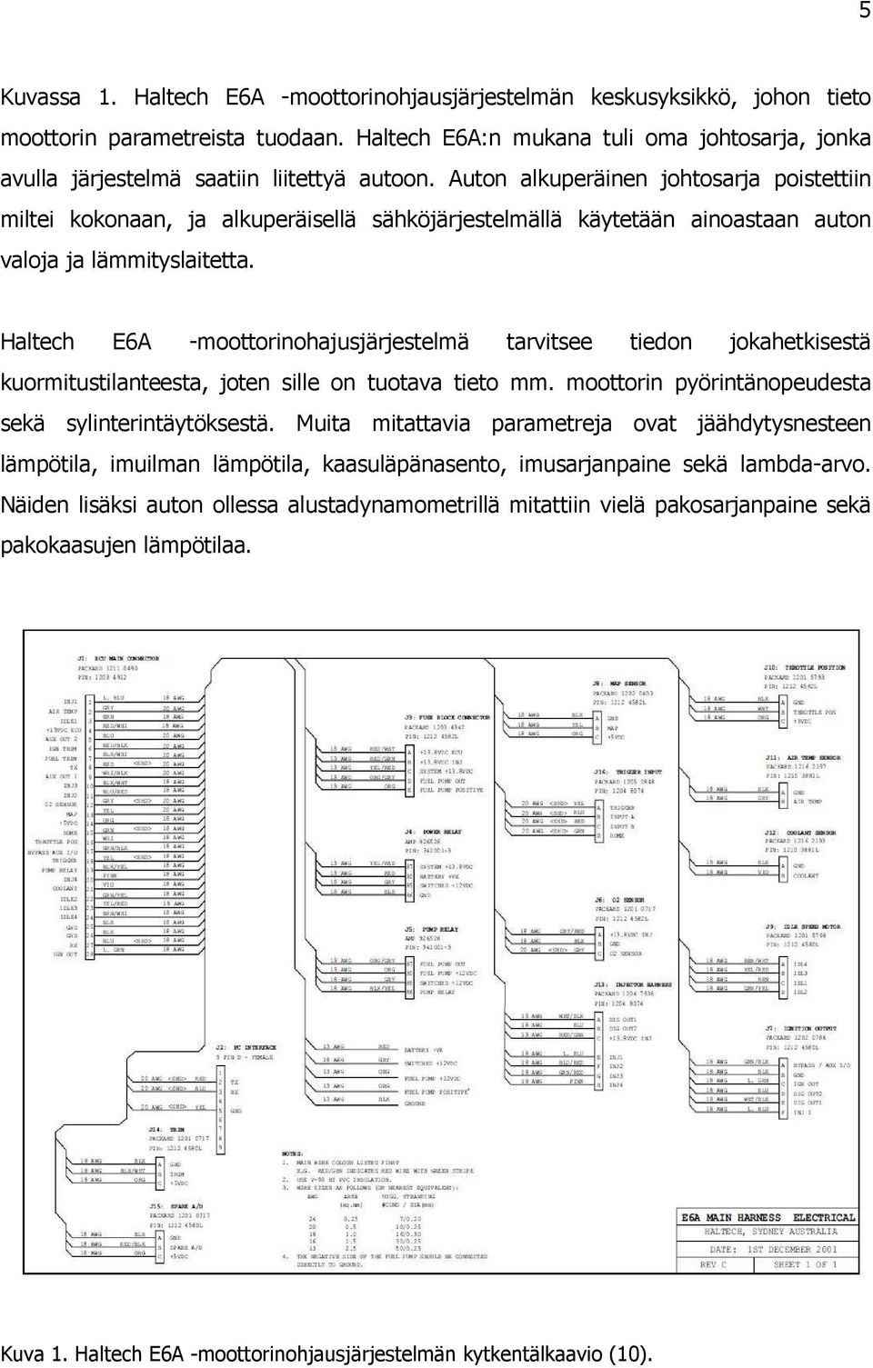 Auton alkuperäinen johtosarja poistettiin miltei kokonaan, ja alkuperäisellä sähköjärjestelmällä käytetään ainoastaan auton valoja ja lämmityslaitetta.