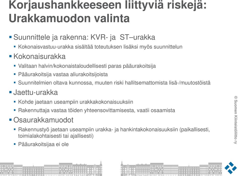 muuten riski hallitsemattomista lisä-/muutostöistä Jaettu-urakka Kohde jaetaan useampiin urakkakokonaisuuksiin Rakennuttaja vastaa töiden yhteensovittamisesta,