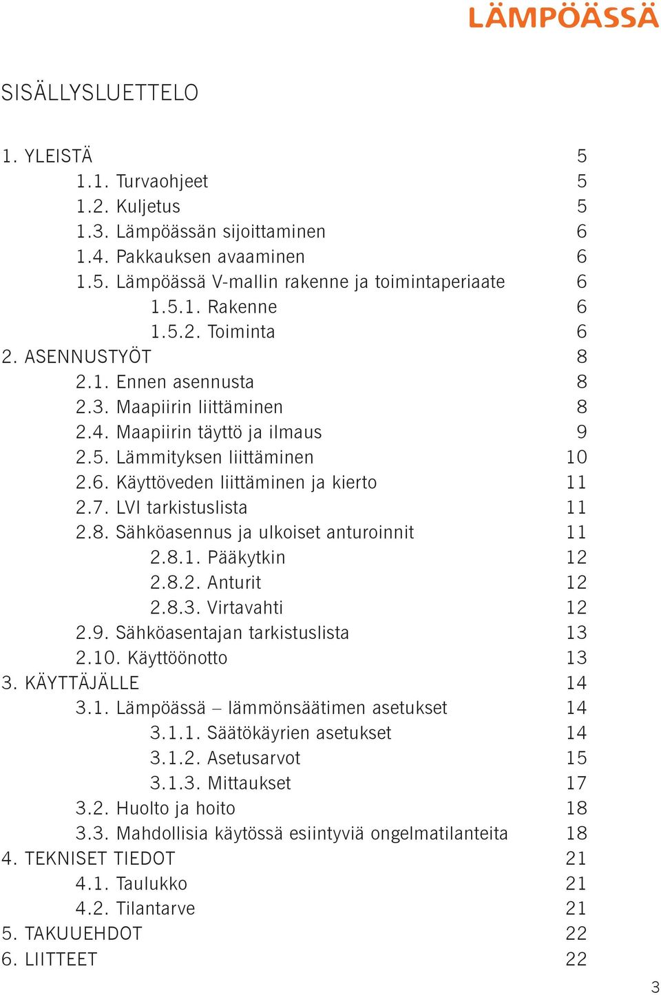 LVI tarkistuslista 11 2.8. Sähköasennus ja ulkoiset anturoinnit 11 2.8.1. Pääkytkin 12 2.8.2. Anturit 12 2.8.3. Virtavahti 12 2.9. Sähköasentajan tarkistuslista 13 2.10. Käyttöönotto 13 3.