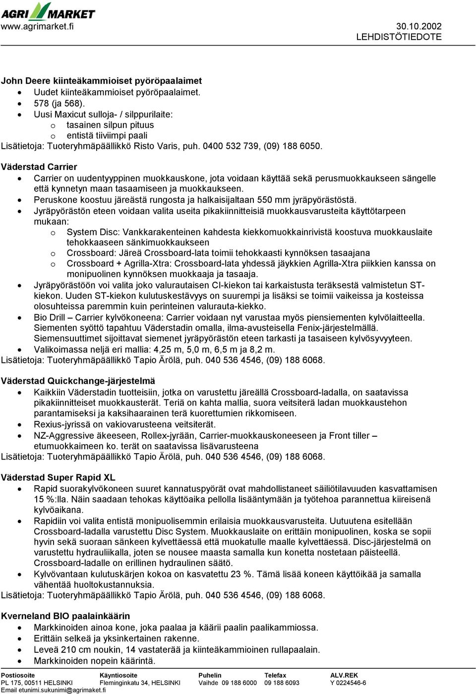 sängelle että kynnetyn maan tasaamiseen ja muokkaukseen. Peruskone koostuu järeästä rungosta ja halkaisijaltaan 550 mm jyräpyörästöstä.