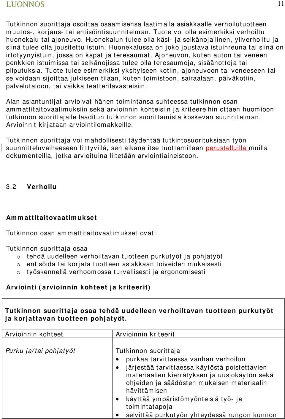 Huonekalussa on joko joustava istuinreuna tai siinä on irtotyynyistuin, jossa on kapat ja teresaumat.