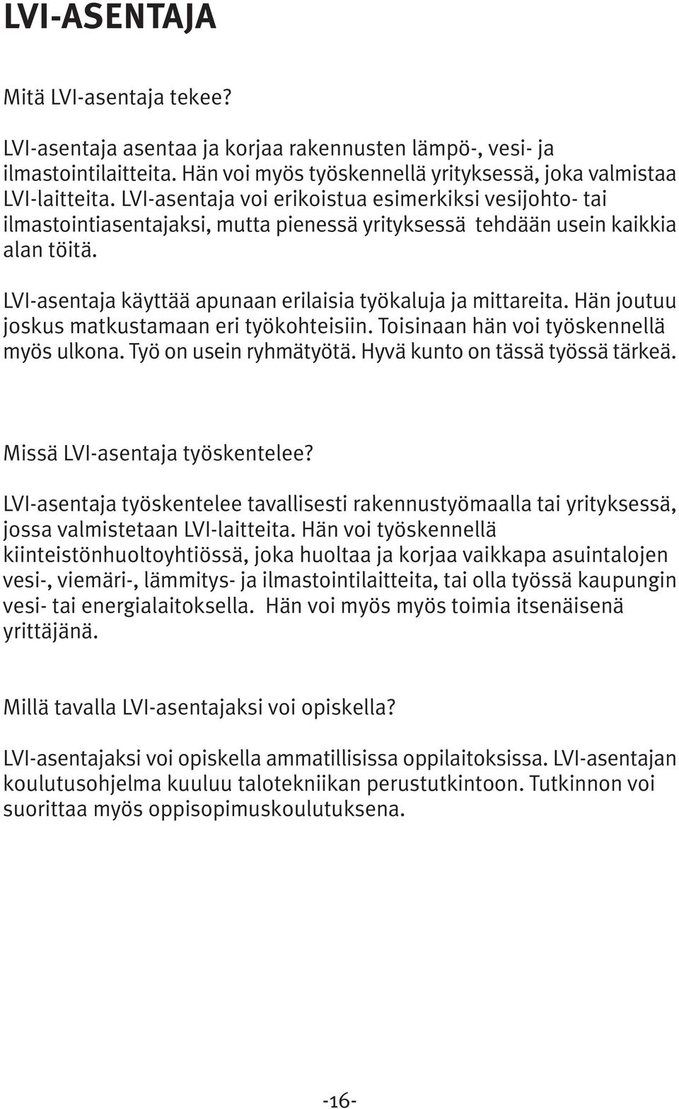 LVI-asentaja käyttää apunaan erilaisia työkaluja ja mittareita. Hän joutuu joskus matkustamaan eri työkohteisiin. Toisinaan hän voi työskennellä myös ulkona. Työ on usein ryhmätyötä.