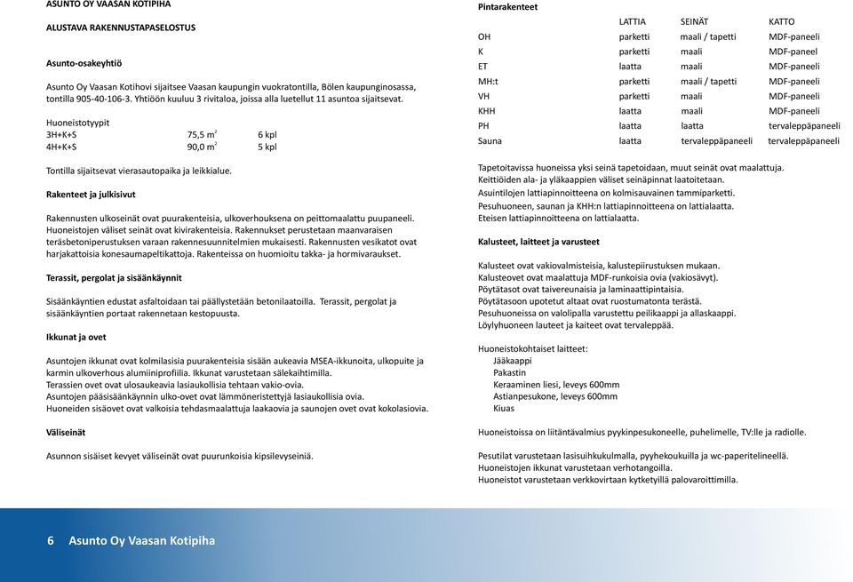 Rakenteet ja julkisivut Rakennusten ulkoseinät ovat puurakenteisia, ulkoverhouksena on peittomaalattu puupaneeli. Huoneistojen väliset seinät ovat kivirakenteisia.