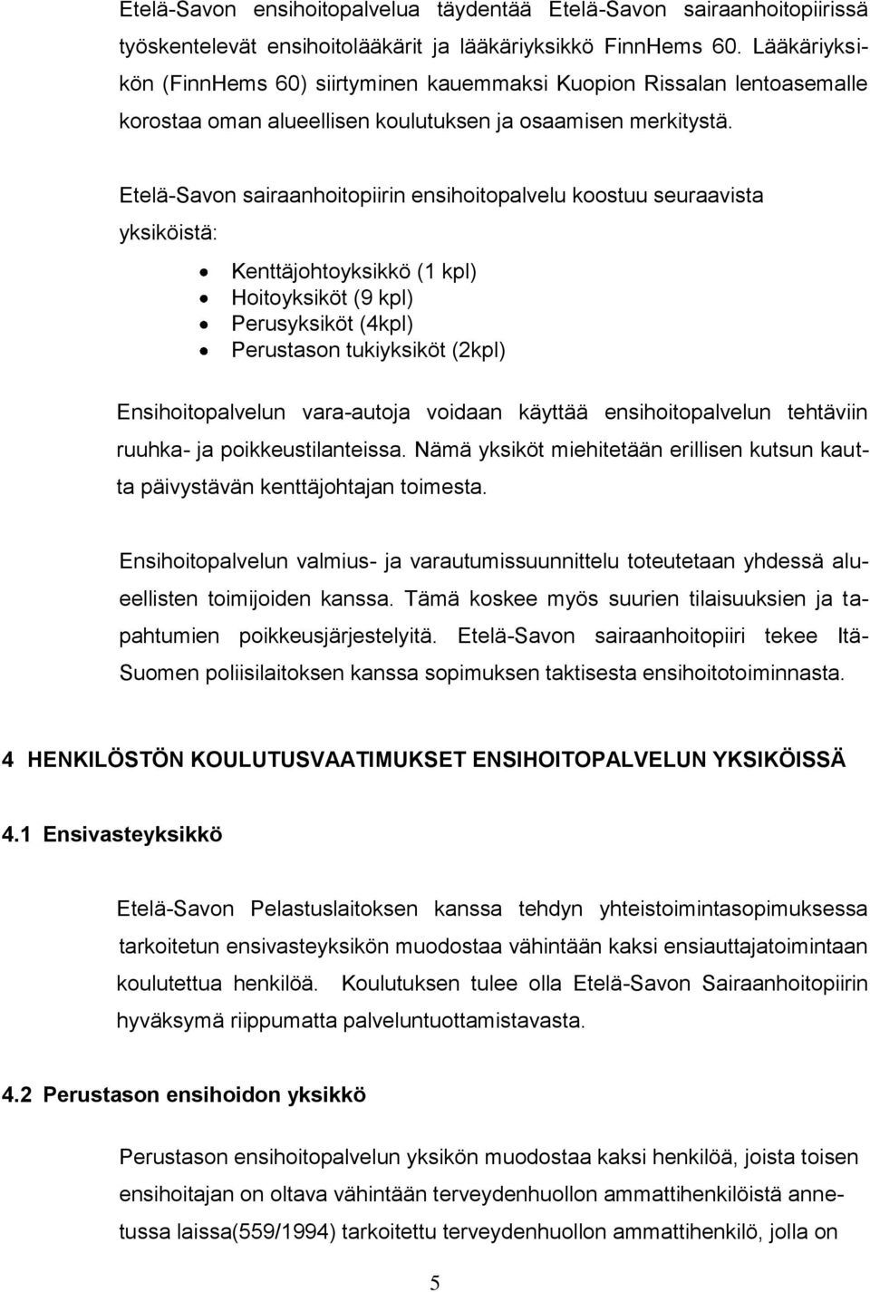 Etelä-Savon sairaanhoitopiirin ensihoitopalvelu koostuu seuraavista yksiköistä: Kenttäjohtoyksikkö (1 kpl) Hoitoyksiköt (9 kpl) Perusyksiköt (4kpl) Perustason tukiyksiköt (2kpl) Ensihoitopalvelun