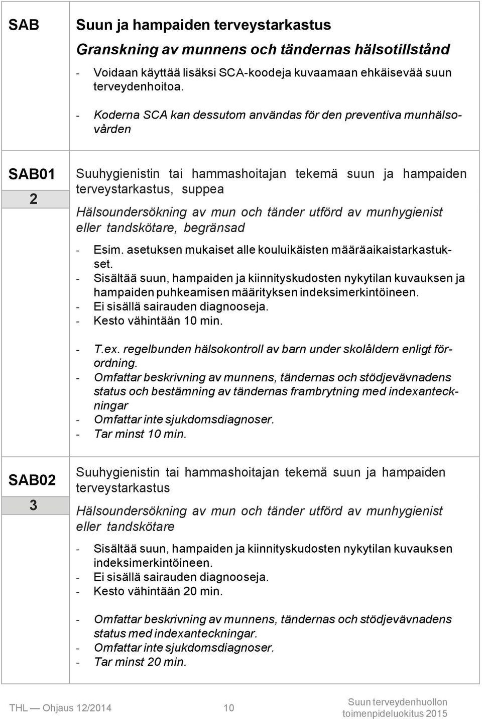 utförd av munhygienist eller tandskötare, begränsad - Esim. asetuksen mukaiset alle kouluikäisten määräaikaistarkastukset.