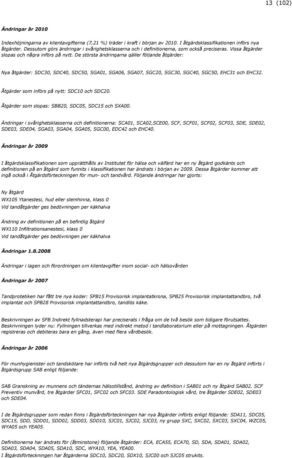 De största ändringarna gäller följande åtgärder: Nya åtgärder: SDC30, SDC40, SDC50, SGA01, SGA06, SGA07, SGC20, SGC30, SGC40, SGC50, EHC31 och EHC32. Åtgärder som införs på nytt: SDC10 och SDC20.