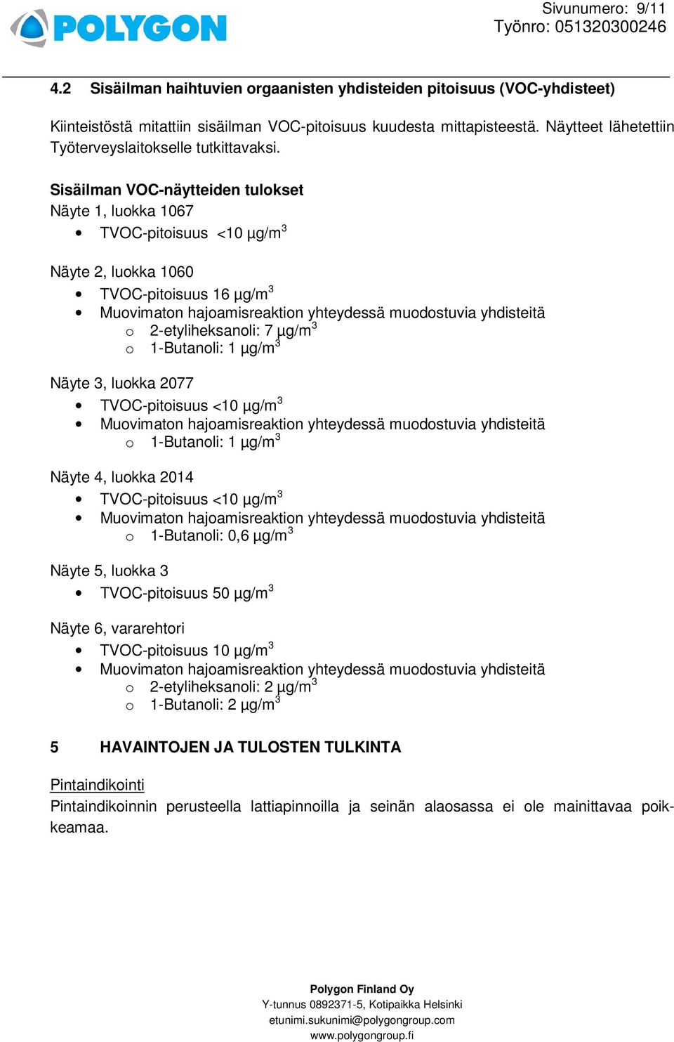 Sisäilman VOC-näytteiden tulokset Näyte 1, luokka 1067 TVOC-pitoisuus <10 µg/m 3 Näyte 2, luokka 1060 TVOC-pitoisuus 16 µg/m 3 Muovimaton hajoamisreaktion yhteydessä muodostuvia yhdisteitä o