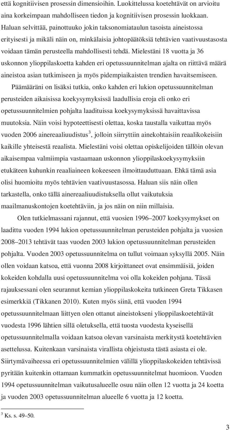 tehdä. Mielestäni 18 vuotta ja 36 uskonnon ylioppilaskoetta kahden eri opetussuunnitelman ajalta on riittävä määrä aineistoa asian tutkimiseen ja myös pidempiaikaisten trendien havaitsemiseen.