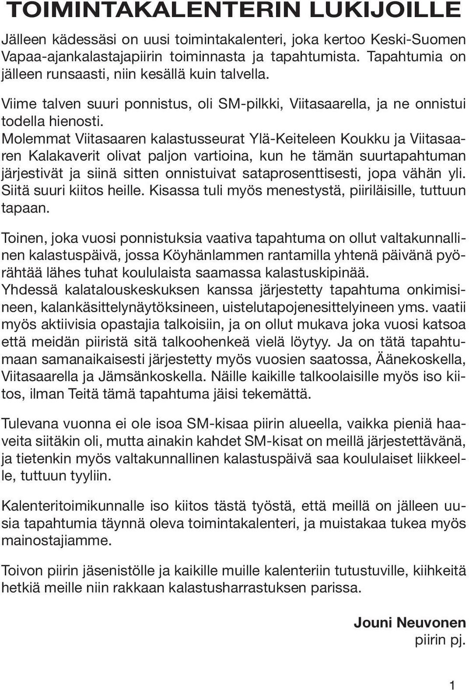 Molemmat Viitasaaren kalastusseurat Ylä-Keiteleen Koukku ja Viitasaaren Kalakaverit olivat paljon vartioina, kun he tämän suurtapahtuman järjestivät ja siinä sitten onnistuivat sataprosenttisesti,