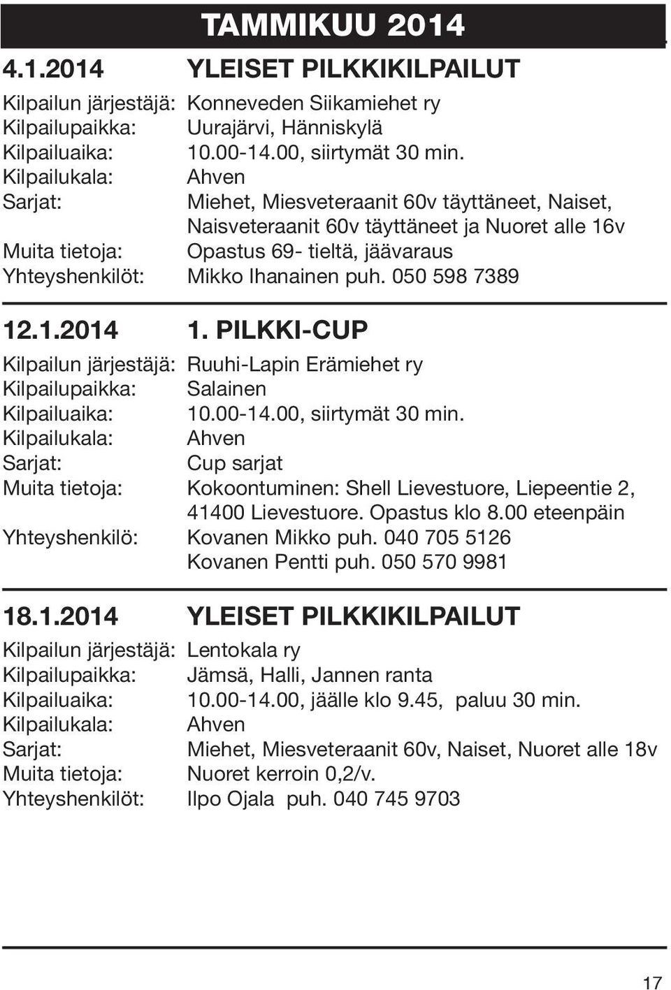 050 598 7389 12.1.2014 1. PILKKI-CUP Kilpailun järjestäjä: Ruuhi-Lapin Erämiehet ry Kilpailupaikka: Salainen Kilpailuaika: 10.00-14.00, siirtymät 30 min.