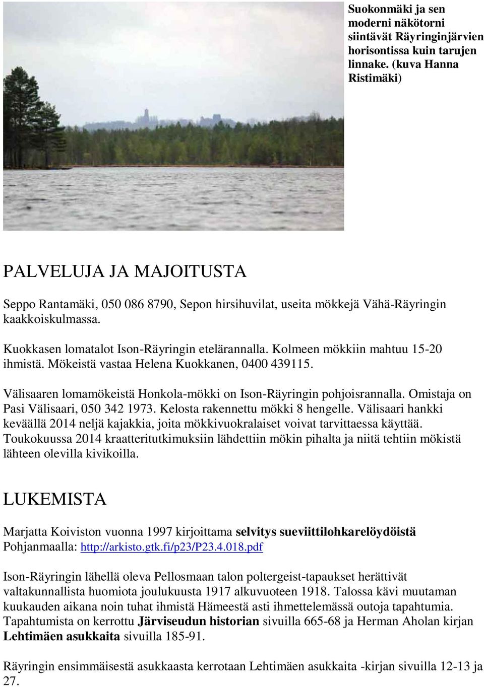 Kolmeen mökkiin mahtuu 15-20 ihmistä. Mökeistä vastaa Helena Kuokkanen, 0400 439115. Välisaaren lomamökeistä Honkola-mökki on Ison-Räyringin pohjoisrannalla. Omistaja on Pasi Välisaari, 050 342 1973.