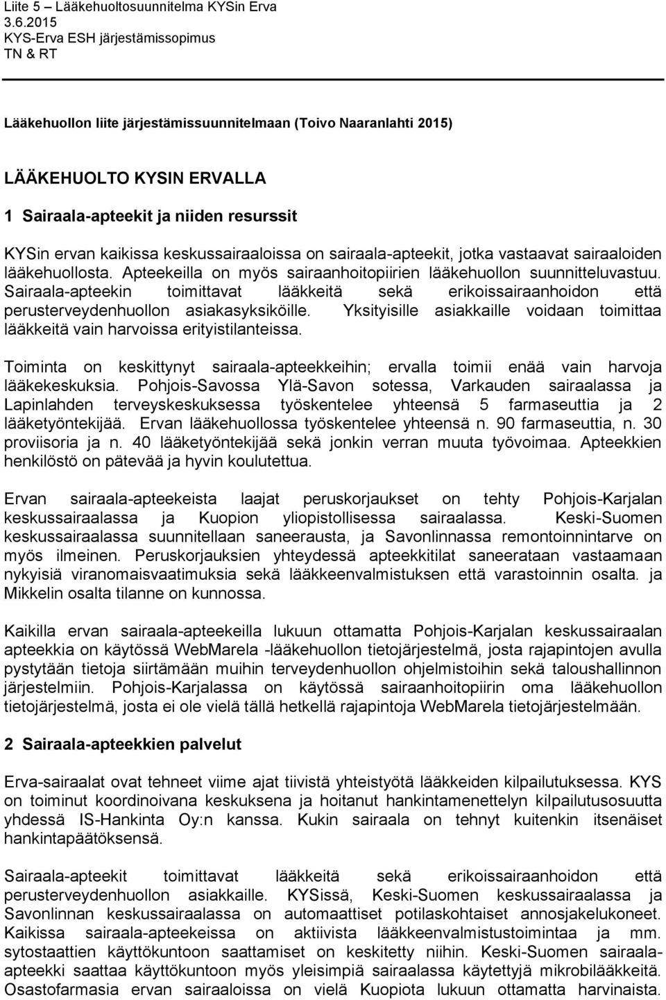 Sairaala-apteekin toimittavat lääkkeitä sekä erikoissairaanhoidon että perusterveydenhuollon asiakasyksiköille. Yksityisille asiakkaille voidaan toimittaa lääkkeitä vain harvoissa erityistilanteissa.