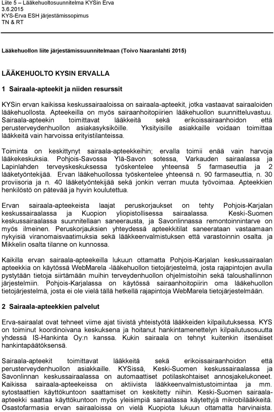 Sairaala-apteekin toimittavat lääkkeitä sekä erikoissairaanhoidon että perusterveydenhuollon asiakasyksiköille. Yksityisille asiakkaille voidaan toimittaa lääkkeitä vain harvoissa erityistilanteissa.