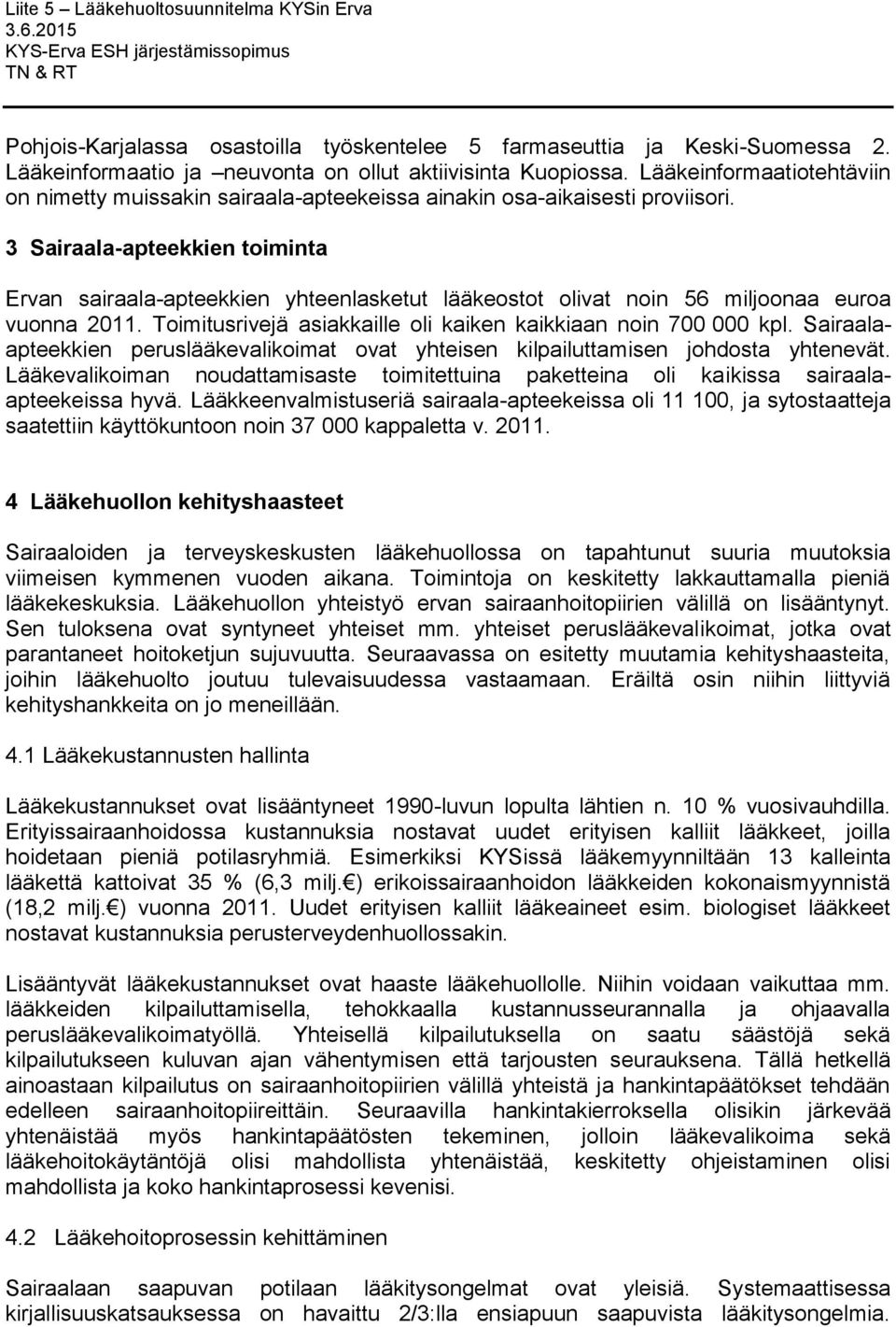 3 Sairaala-apteekkien toiminta Ervan sairaala-apteekkien yhteenlasketut lääkeostot olivat noin 56 miljoonaa euroa vuonna 2011. Toimitusrivejä asiakkaille oli kaiken kaikkiaan noin 700 000 kpl.