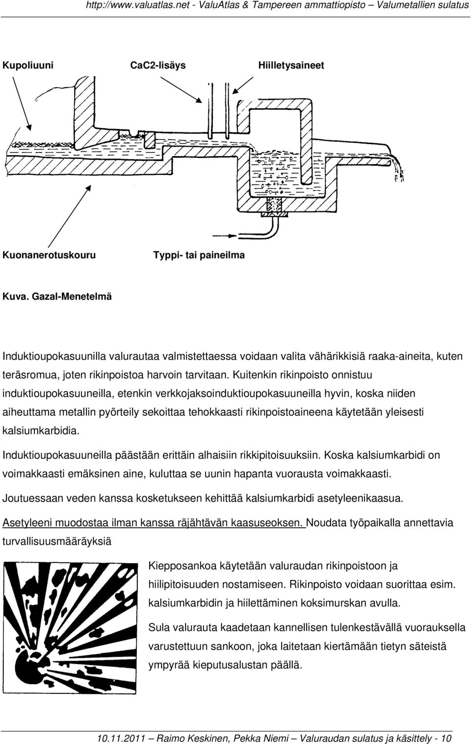 Kuitenkin rikinpoisto onnistuu induktioupokasuuneilla, etenkin verkkojaksoinduktioupokasuuneilla hyvin, koska niiden aiheuttama metallin pyörteily sekoittaa tehokkaasti rikinpoistoaineena käytetään