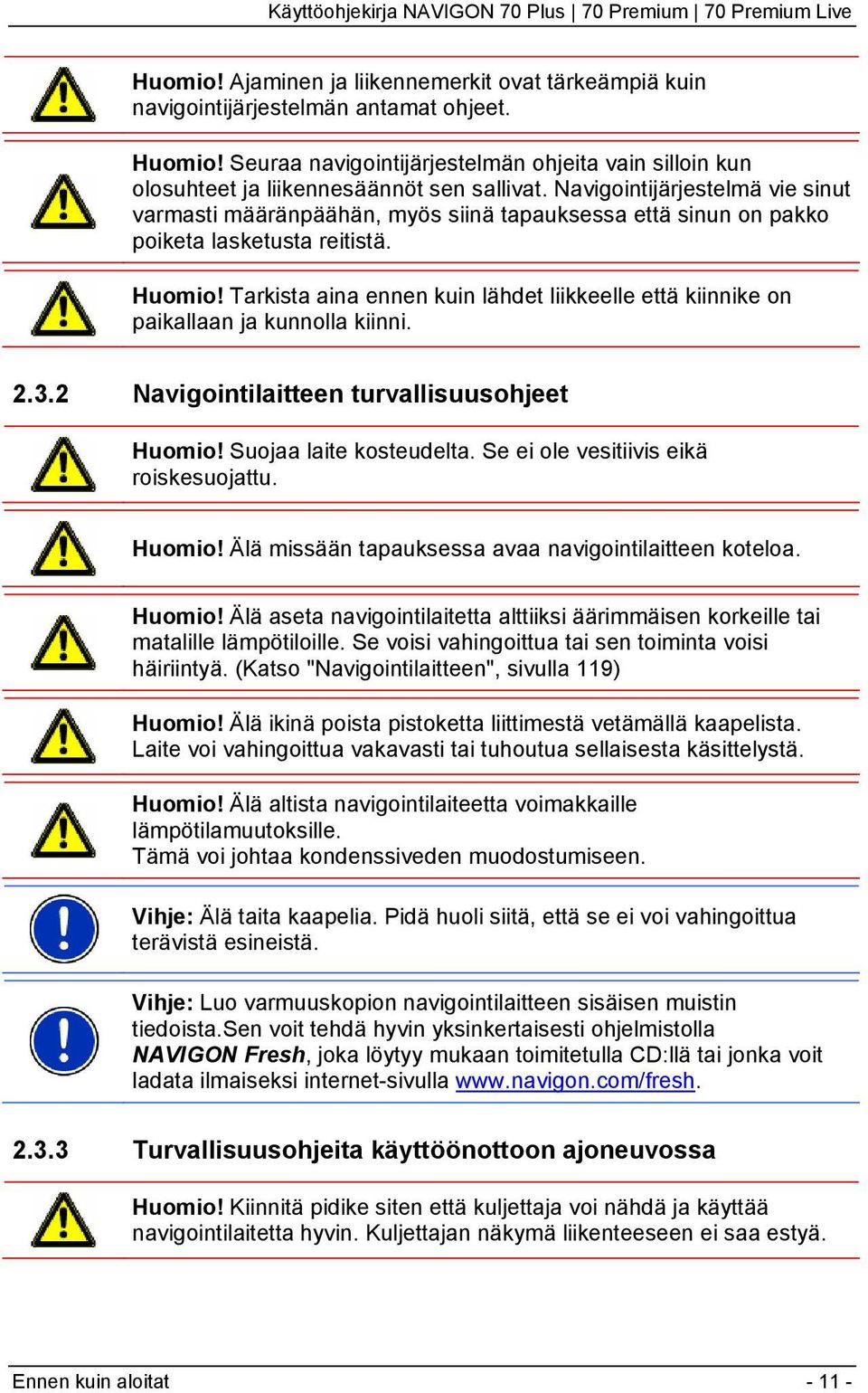 Navigointijärjestelmä vie sinut varmasti määränpäähän, myös siinä tapauksessa että sinun on pakko poiketa lasketusta reitistä. Huomio!