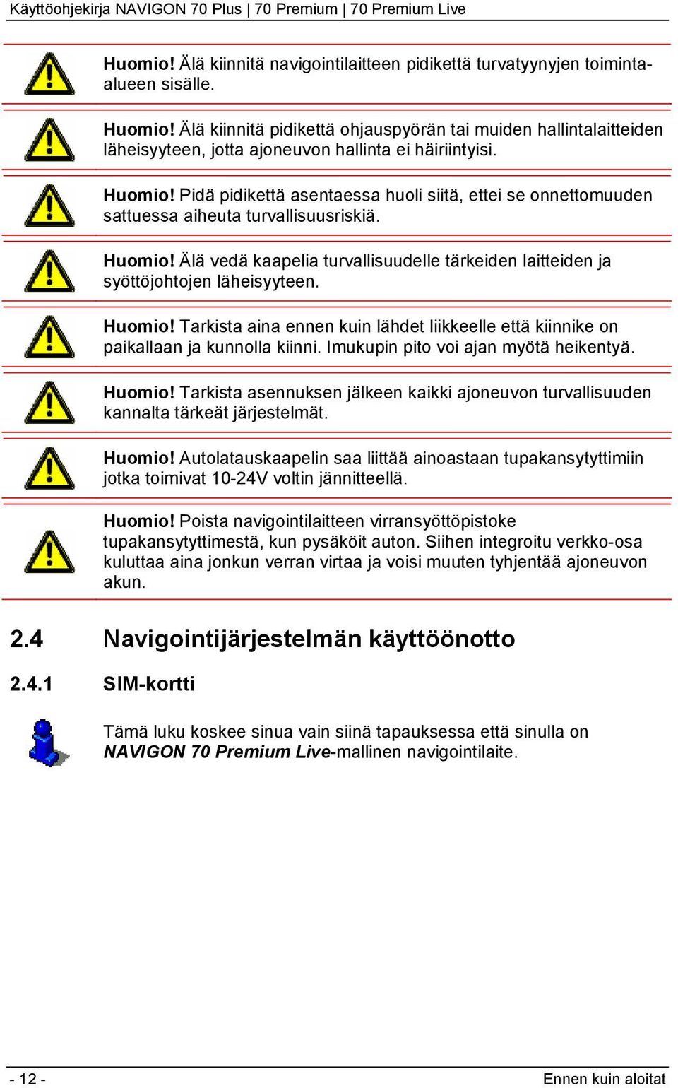 Pidä pidikettä asentaessa huoli siitä, ettei se onnettomuuden sattuessa aiheuta turvallisuusriskiä. Huomio! Älä vedä kaapelia turvallisuudelle tärkeiden laitteiden ja syöttöjohtojen läheisyyteen.