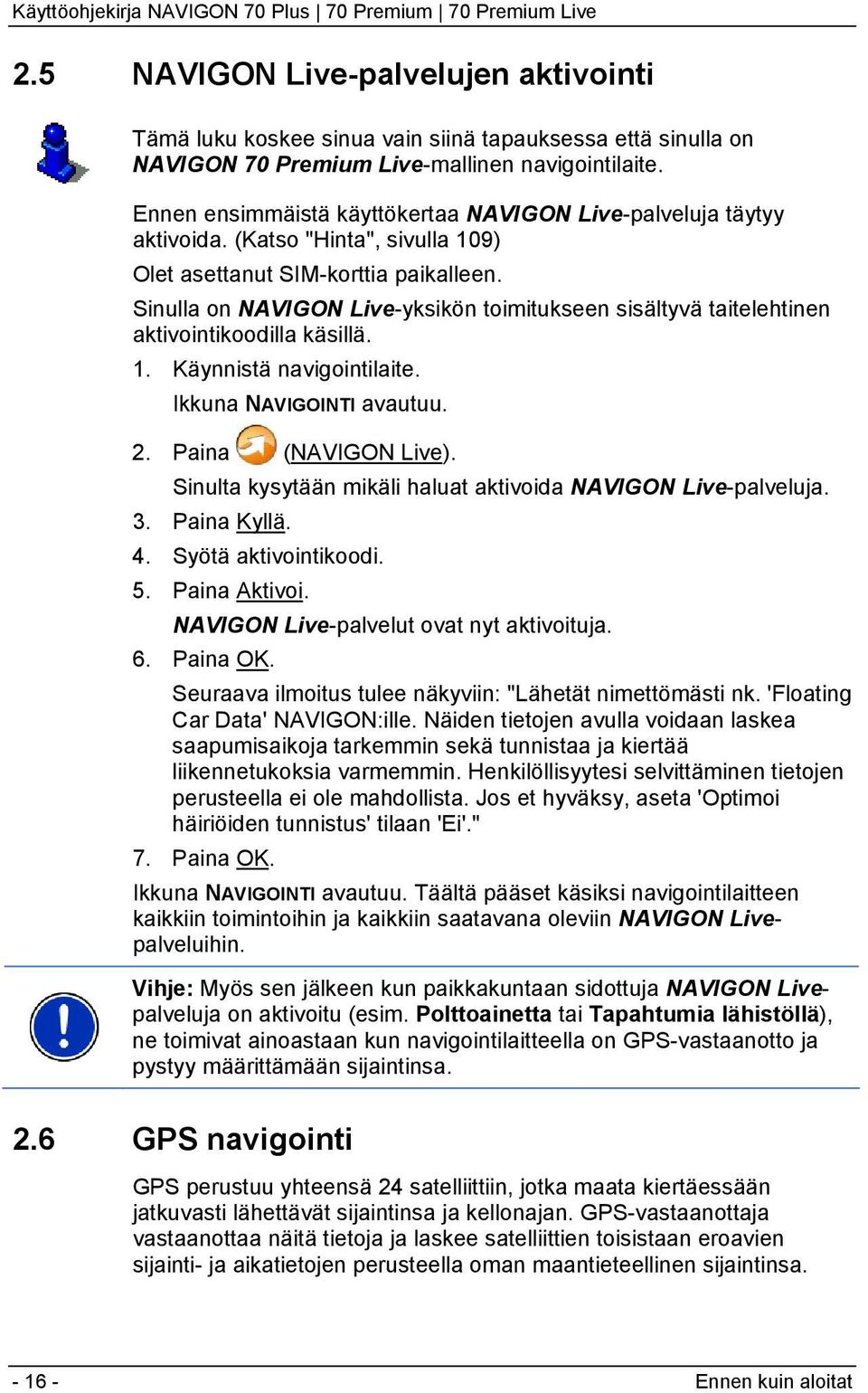 Sinulla on NAVIGON Live-yksikön toimitukseen sisältyvä taitelehtinen aktivointikoodilla käsillä. 1. Käynnistä navigointilaite. Ikkuna NAVIGOINTI avautuu. 2. Paina (NAVIGON Live).