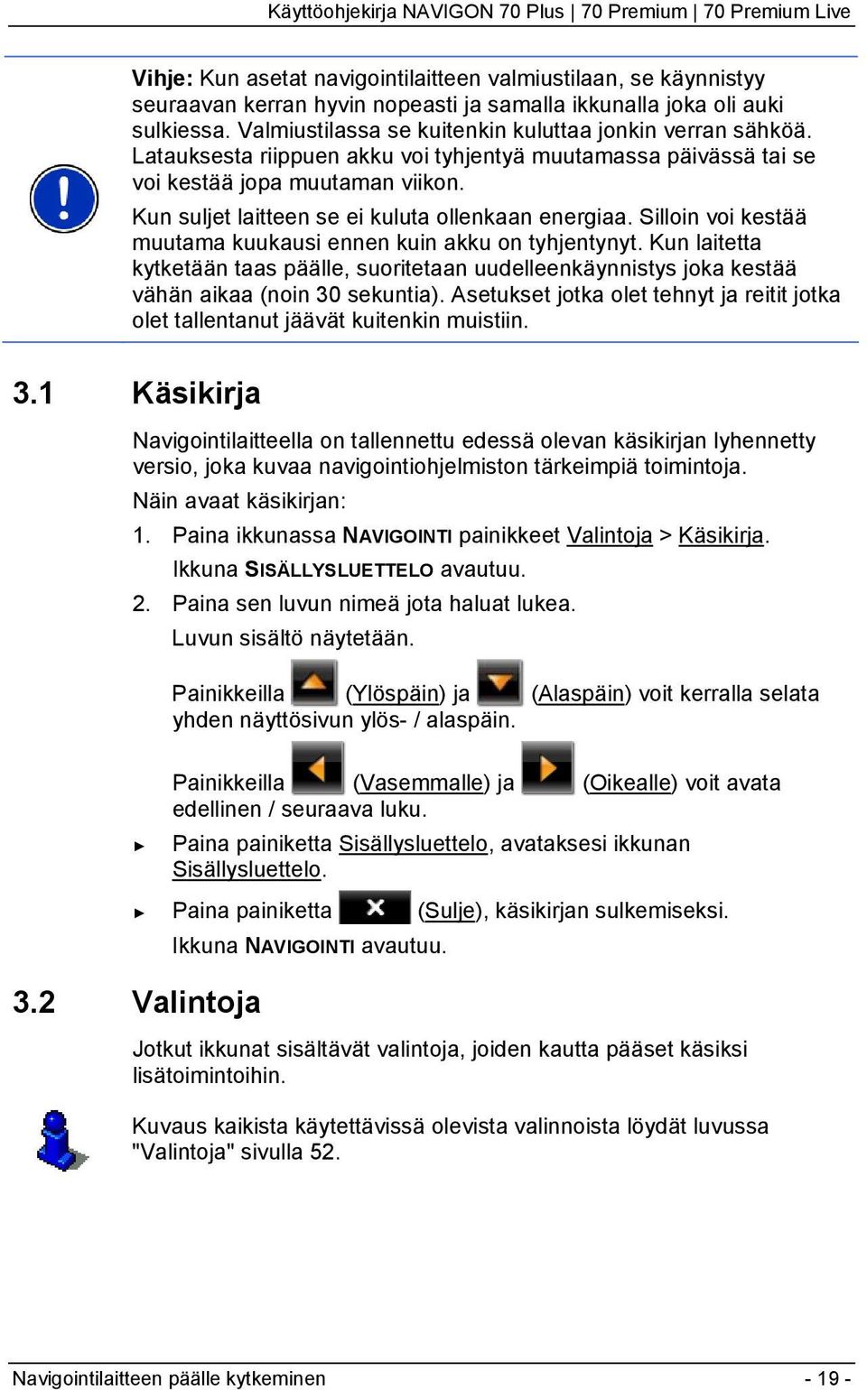 Kun suljet laitteen se ei kuluta ollenkaan energiaa. Silloin voi kestää muutama kuukausi ennen kuin akku on tyhjentynyt.