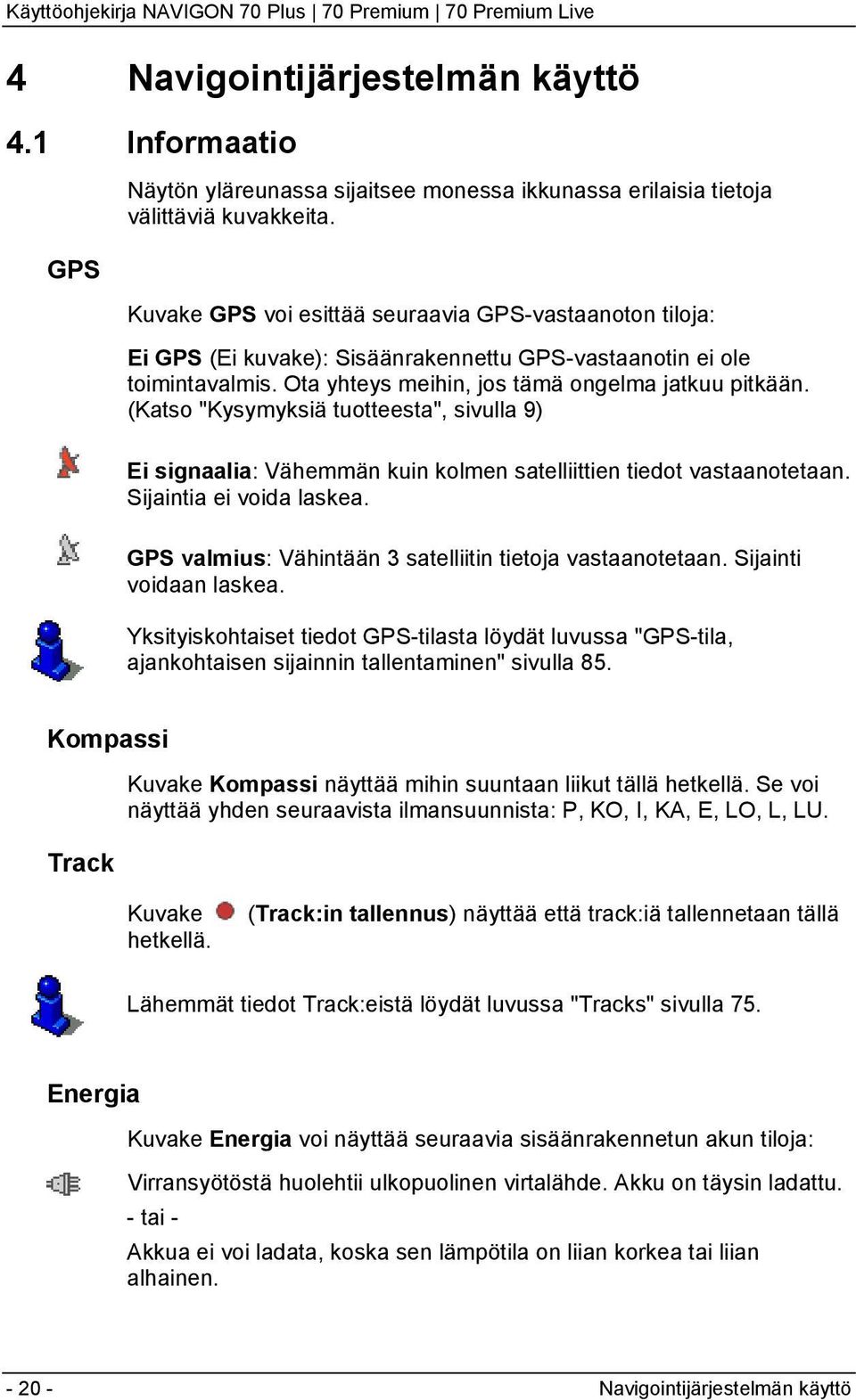 (Katso "Kysymyksiä tuotteesta", sivulla 9) Ei signaalia: Vähemmän kuin kolmen satelliittien tiedot vastaanotetaan. Sijaintia ei voida laskea.