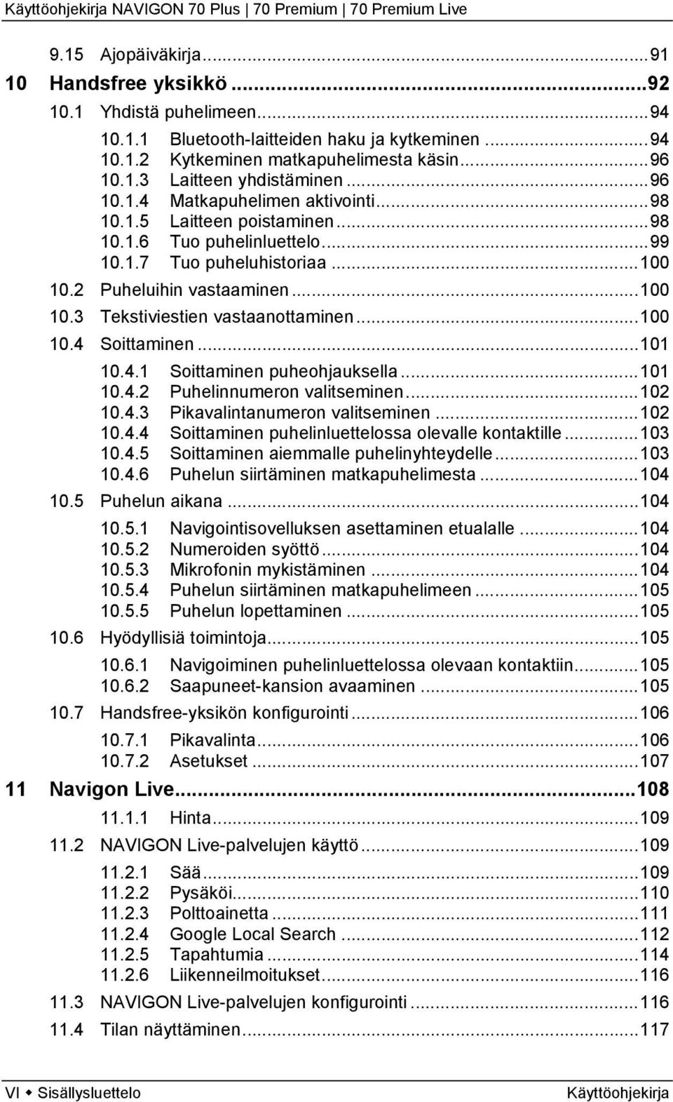 ..100 10.4 Soittaminen...101 10.4.1 Soittaminen puheohjauksella...101 10.4.2 Puhelinnumeron valitseminen...102 10.4.3 Pikavalintanumeron valitseminen...102 10.4.4 Soittaminen puhelinluettelossa olevalle kontaktille.