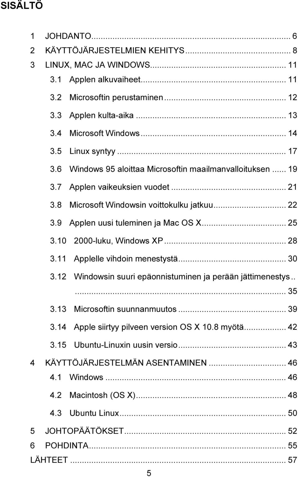 9 Applen uusi tuleminen ja Mac OS X... 25 3.10 2000-luku, Windows XP... 28 3.11 Applelle vihdoin menestystä... 30 3.12 Windowsin suuri epäonnistuminen ja perään jättimenestys..... 35 3.